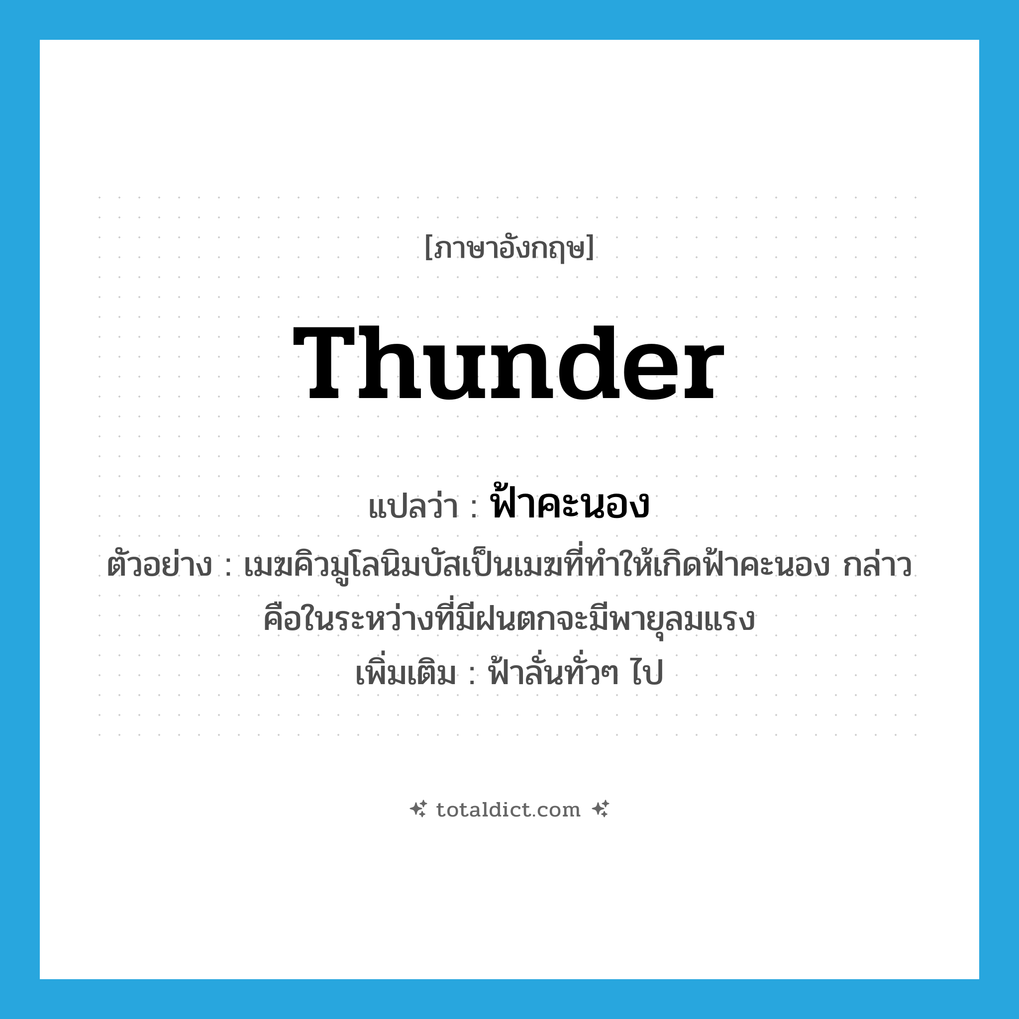 thunder แปลว่า?, คำศัพท์ภาษาอังกฤษ thunder แปลว่า ฟ้าคะนอง ประเภท N ตัวอย่าง เมฆคิวมูโลนิมบัสเป็นเมฆที่ทำให้เกิดฟ้าคะนอง กล่าวคือในระหว่างที่มีฝนตกจะมีพายุลมแรง เพิ่มเติม ฟ้าลั่นทั่วๆ ไป หมวด N