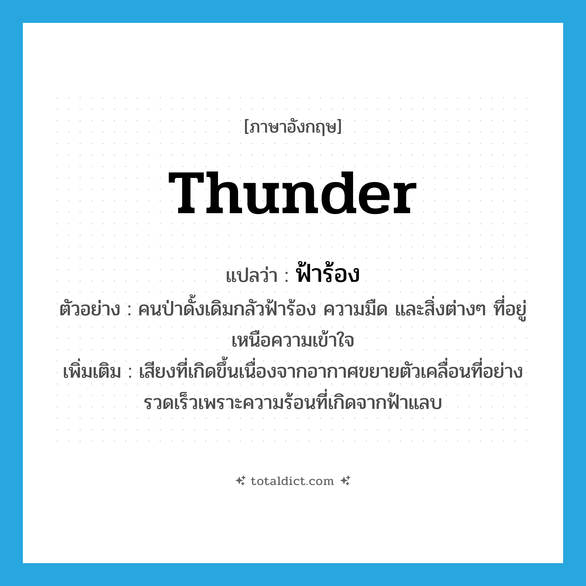 thunder แปลว่า?, คำศัพท์ภาษาอังกฤษ thunder แปลว่า ฟ้าร้อง ประเภท N ตัวอย่าง คนป่าดั้งเดิมกลัวฟ้าร้อง ความมืด และสิ่งต่างๆ ที่อยู่เหนือความเข้าใจ เพิ่มเติม เสียงที่เกิดขึ้นเนื่องจากอากาศขยายตัวเคลื่อนที่อย่างรวดเร็วเพราะความร้อนที่เกิดจากฟ้าแลบ หมวด N