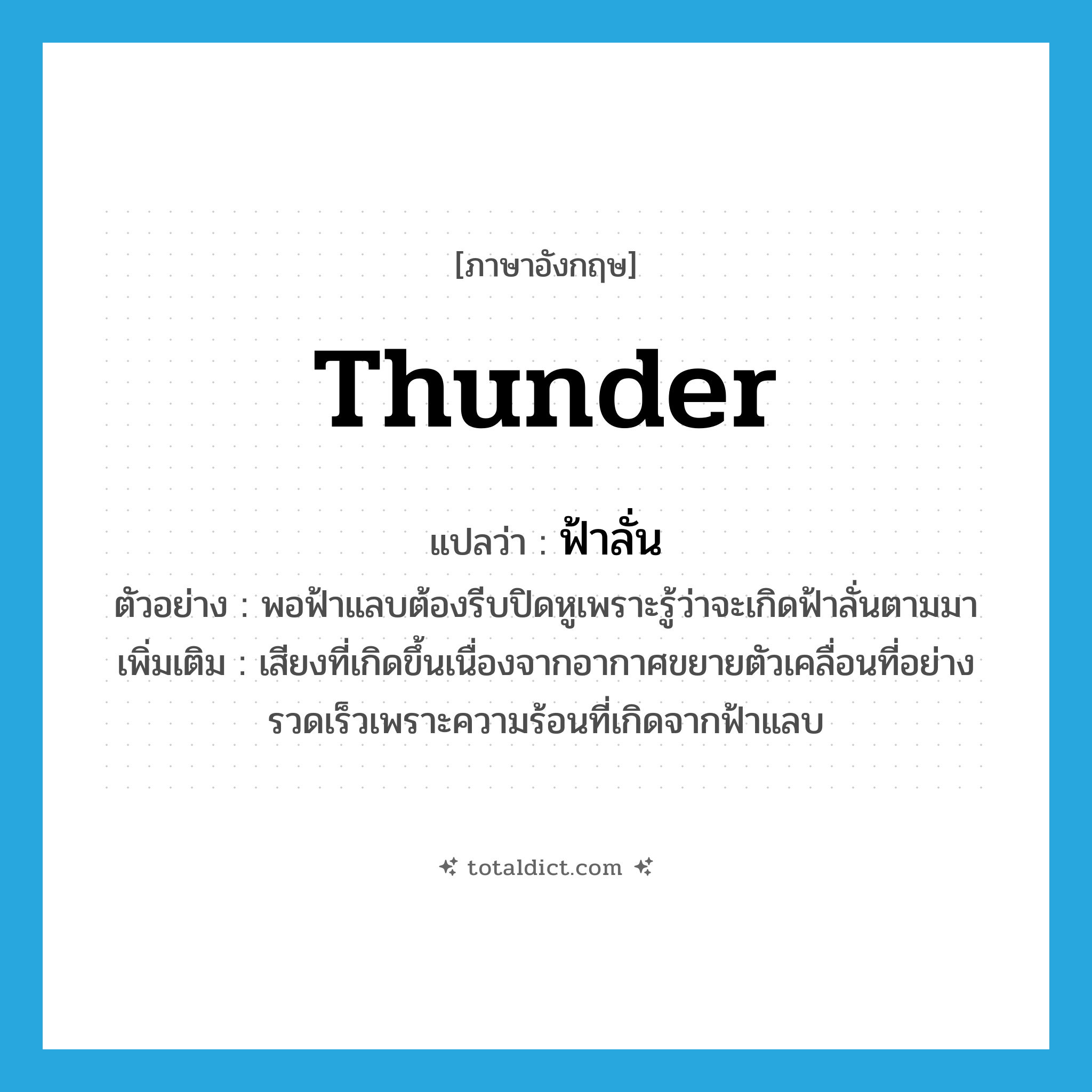 thunder แปลว่า?, คำศัพท์ภาษาอังกฤษ thunder แปลว่า ฟ้าลั่น ประเภท N ตัวอย่าง พอฟ้าแลบต้องรีบปิดหูเพราะรู้ว่าจะเกิดฟ้าลั่นตามมา เพิ่มเติม เสียงที่เกิดขึ้นเนื่องจากอากาศขยายตัวเคลื่อนที่อย่างรวดเร็วเพราะความร้อนที่เกิดจากฟ้าแลบ หมวด N