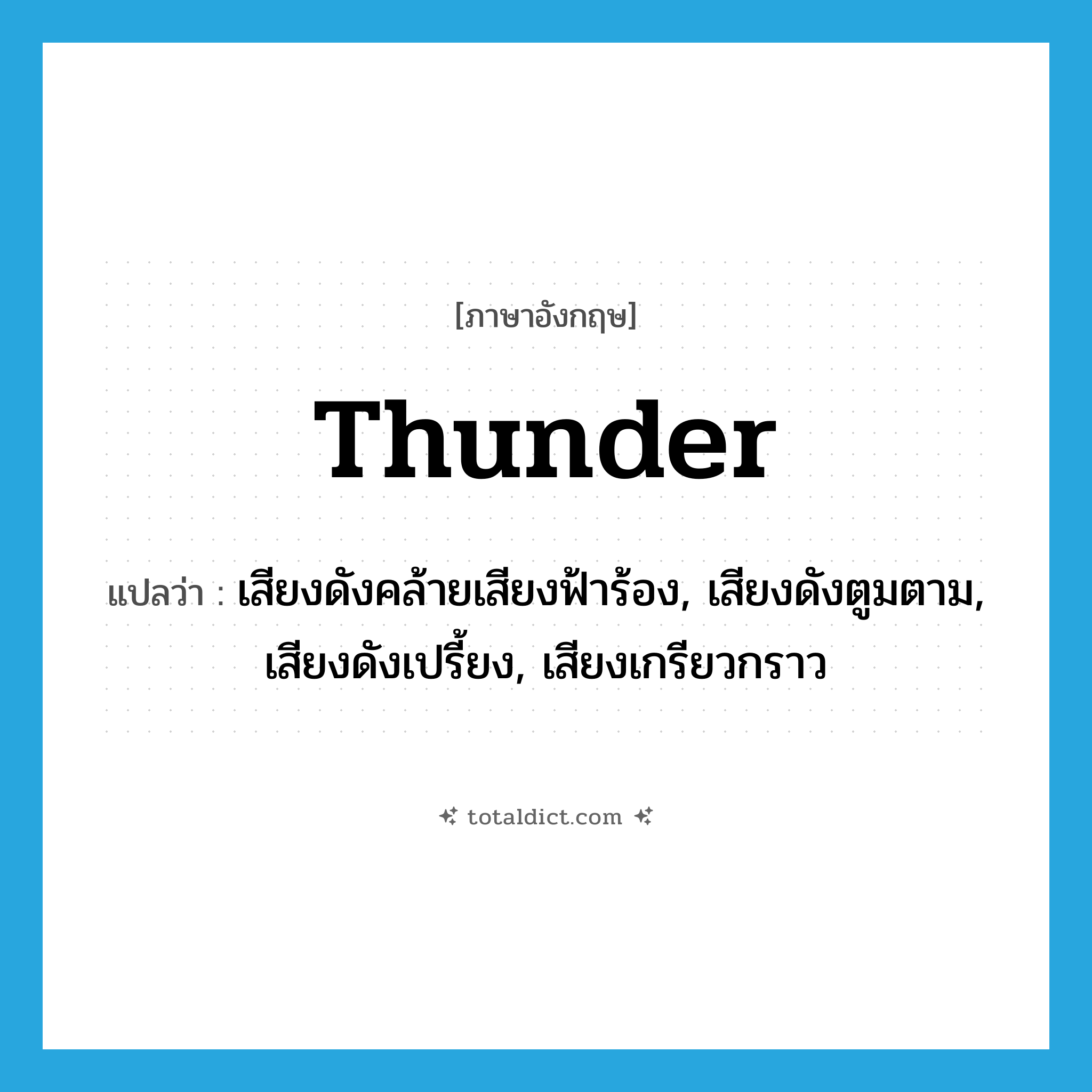 thunder แปลว่า?, คำศัพท์ภาษาอังกฤษ thunder แปลว่า เสียงดังคล้ายเสียงฟ้าร้อง, เสียงดังตูมตาม, เสียงดังเปรี้ยง, เสียงเกรียวกราว ประเภท N หมวด N