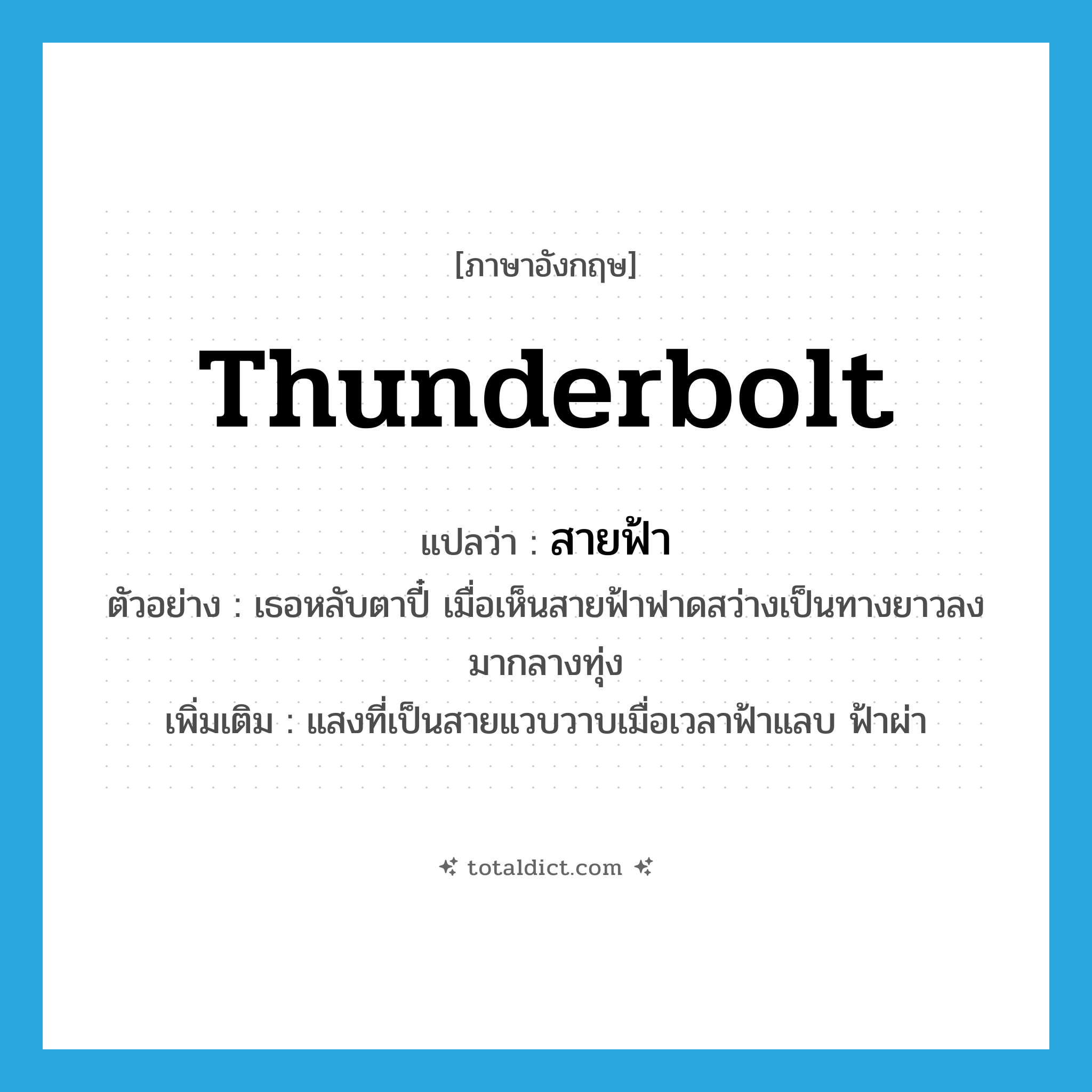 thunderbolt แปลว่า?, คำศัพท์ภาษาอังกฤษ thunderbolt แปลว่า สายฟ้า ประเภท N ตัวอย่าง เธอหลับตาปี๋ เมื่อเห็นสายฟ้าฟาดสว่างเป็นทางยาวลงมากลางทุ่ง เพิ่มเติม แสงที่เป็นสายแวบวาบเมื่อเวลาฟ้าแลบ ฟ้าผ่า หมวด N