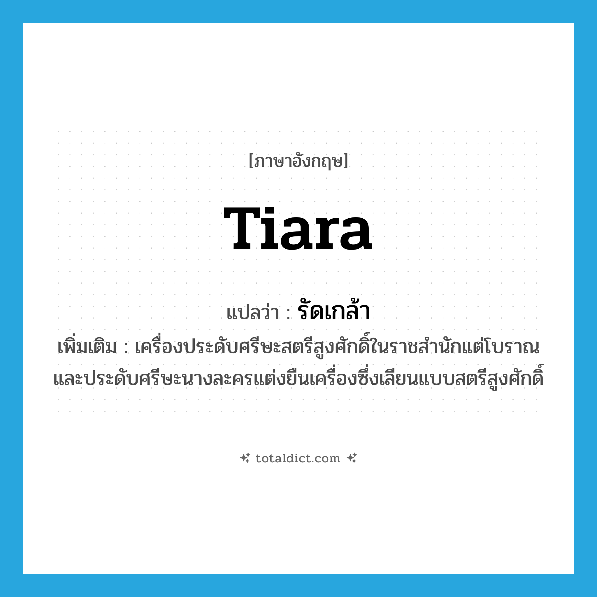 tiara แปลว่า?, คำศัพท์ภาษาอังกฤษ tiara แปลว่า รัดเกล้า ประเภท N เพิ่มเติม เครื่องประดับศรีษะสตรีสูงศักดิ์ในราชสำนักแต่โบราณและประดับศรีษะนางละครแต่งยืนเครื่องซึ่งเลียนแบบสตรีสูงศักดิ์ หมวด N