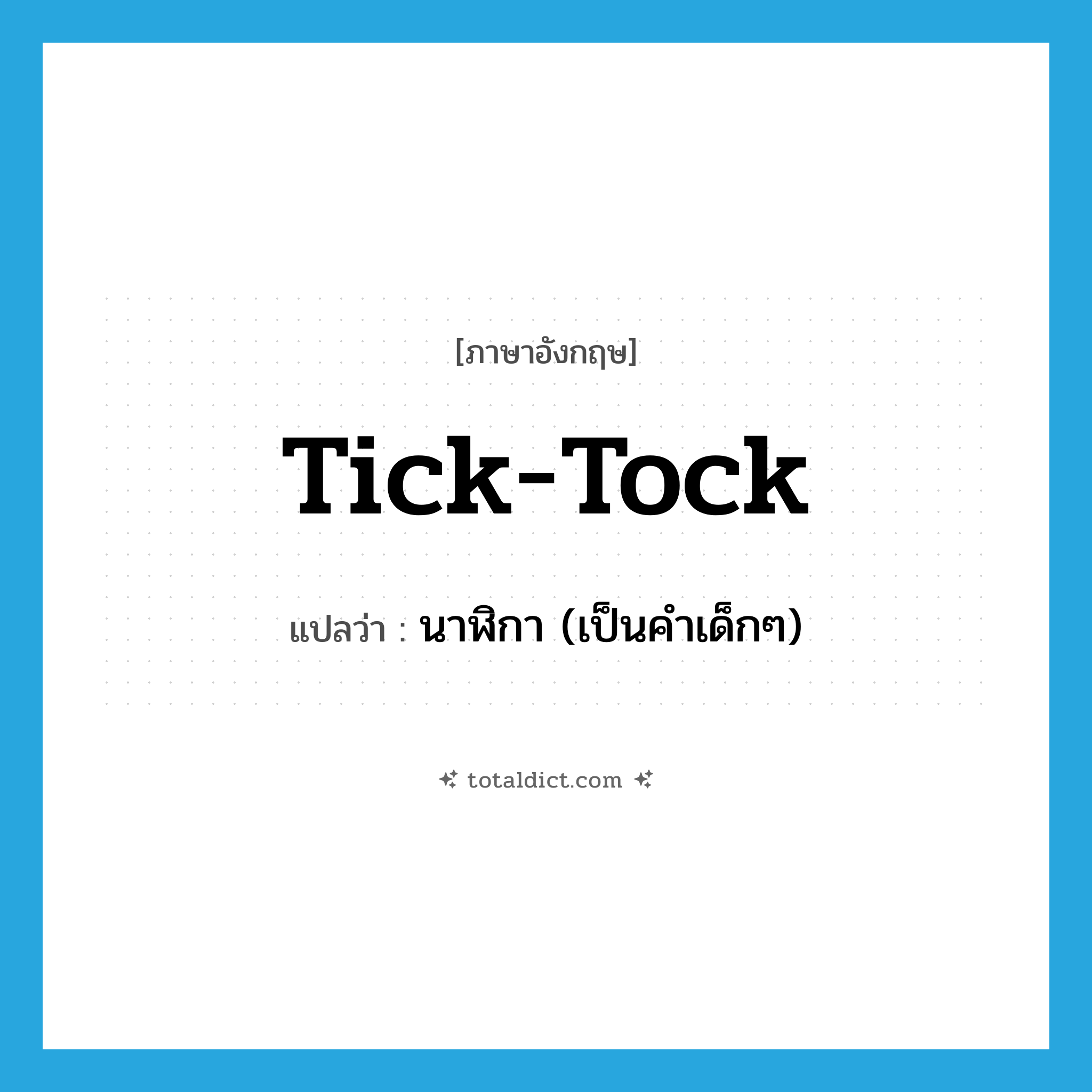 tick-tock แปลว่า?, คำศัพท์ภาษาอังกฤษ tick-tock แปลว่า นาฬิกา (เป็นคำเด็กๆ) ประเภท SL หมวด SL