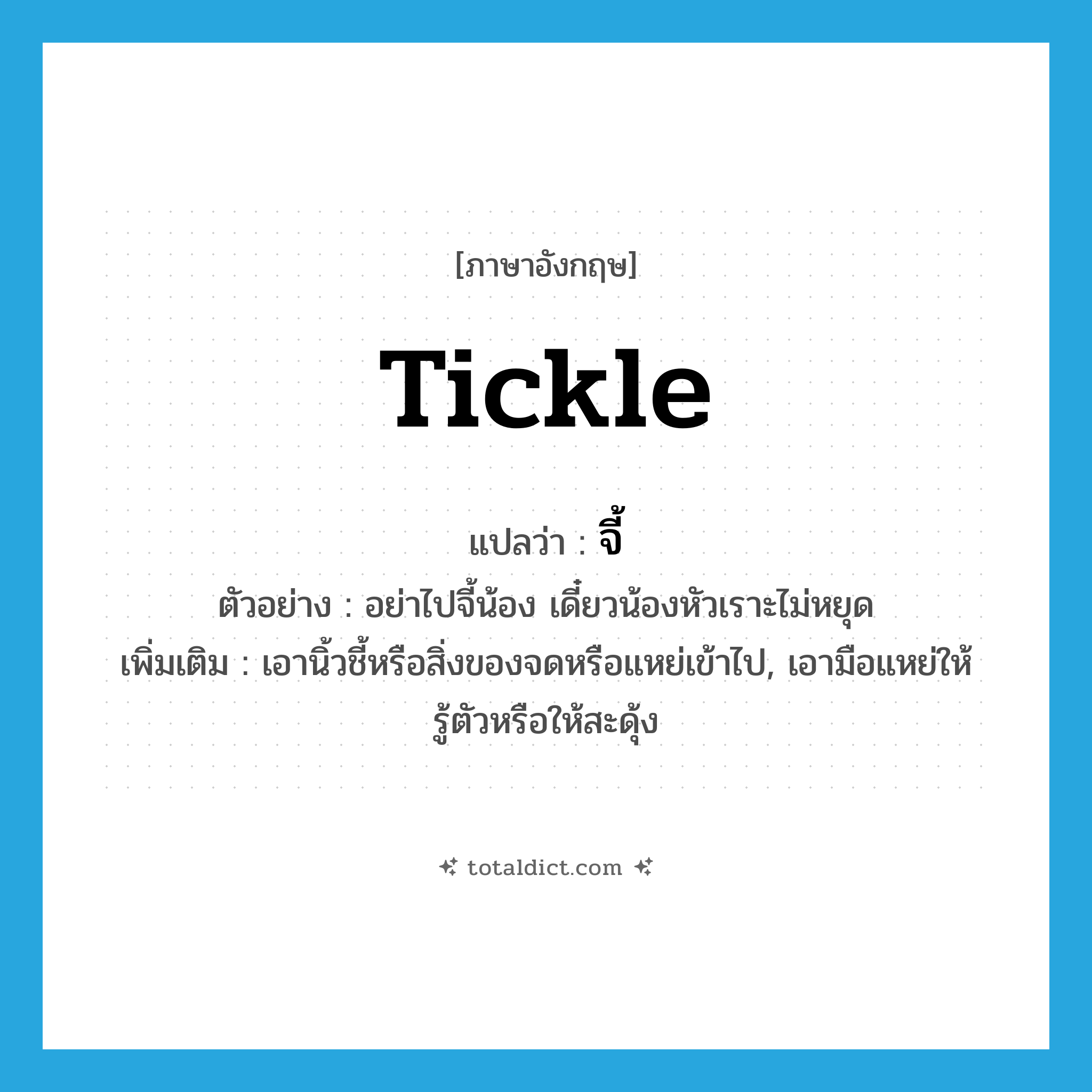 tickle แปลว่า?, คำศัพท์ภาษาอังกฤษ tickle แปลว่า จี้ ประเภท V ตัวอย่าง อย่าไปจี้น้อง เดี๋ยวน้องหัวเราะไม่หยุด เพิ่มเติม เอานิ้วชี้หรือสิ่งของจดหรือแหย่เข้าไป, เอามือแหย่ให้รู้ตัวหรือให้สะดุ้ง หมวด V