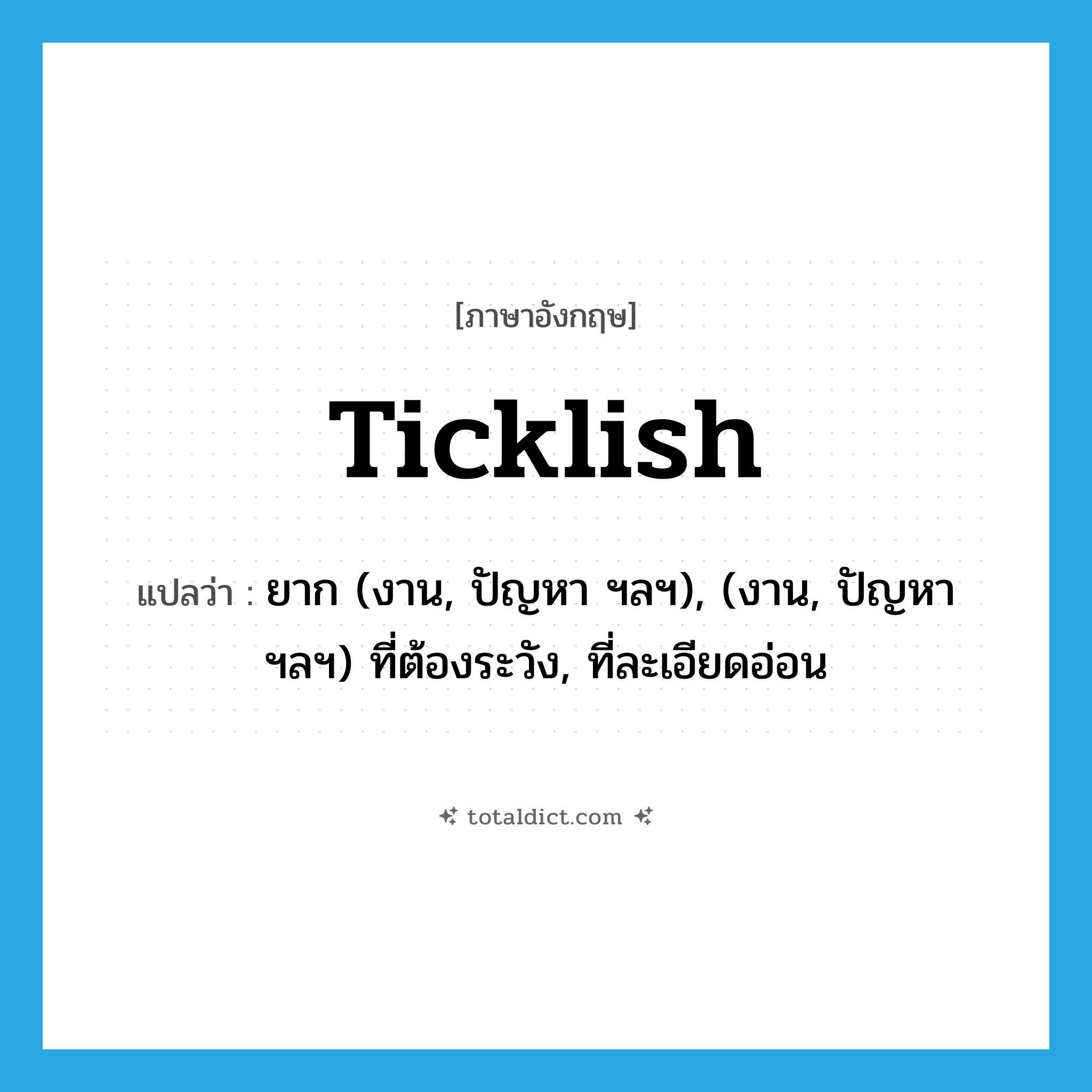 ticklish แปลว่า?, คำศัพท์ภาษาอังกฤษ ticklish แปลว่า ยาก (งาน, ปัญหา ฯลฯ), (งาน, ปัญหา ฯลฯ) ที่ต้องระวัง, ที่ละเอียดอ่อน ประเภท ADJ หมวด ADJ