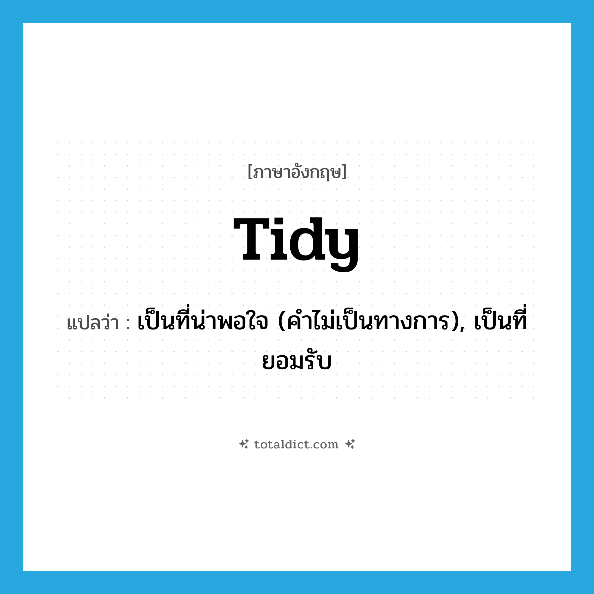 tidy แปลว่า?, คำศัพท์ภาษาอังกฤษ tidy แปลว่า เป็นที่น่าพอใจ (คำไม่เป็นทางการ), เป็นที่ยอมรับ ประเภท ADJ หมวด ADJ