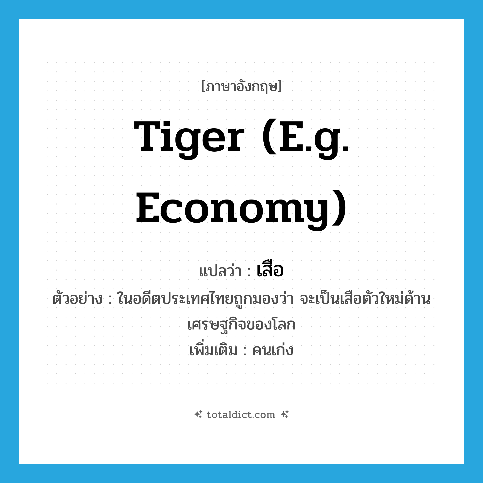 tiger (e.g. economy) แปลว่า?, คำศัพท์ภาษาอังกฤษ tiger (e.g. economy) แปลว่า เสือ ประเภท N ตัวอย่าง ในอดีตประเทศไทยถูกมองว่า จะเป็นเสือตัวใหม่ด้านเศรษฐกิจของโลก เพิ่มเติม คนเก่ง หมวด N