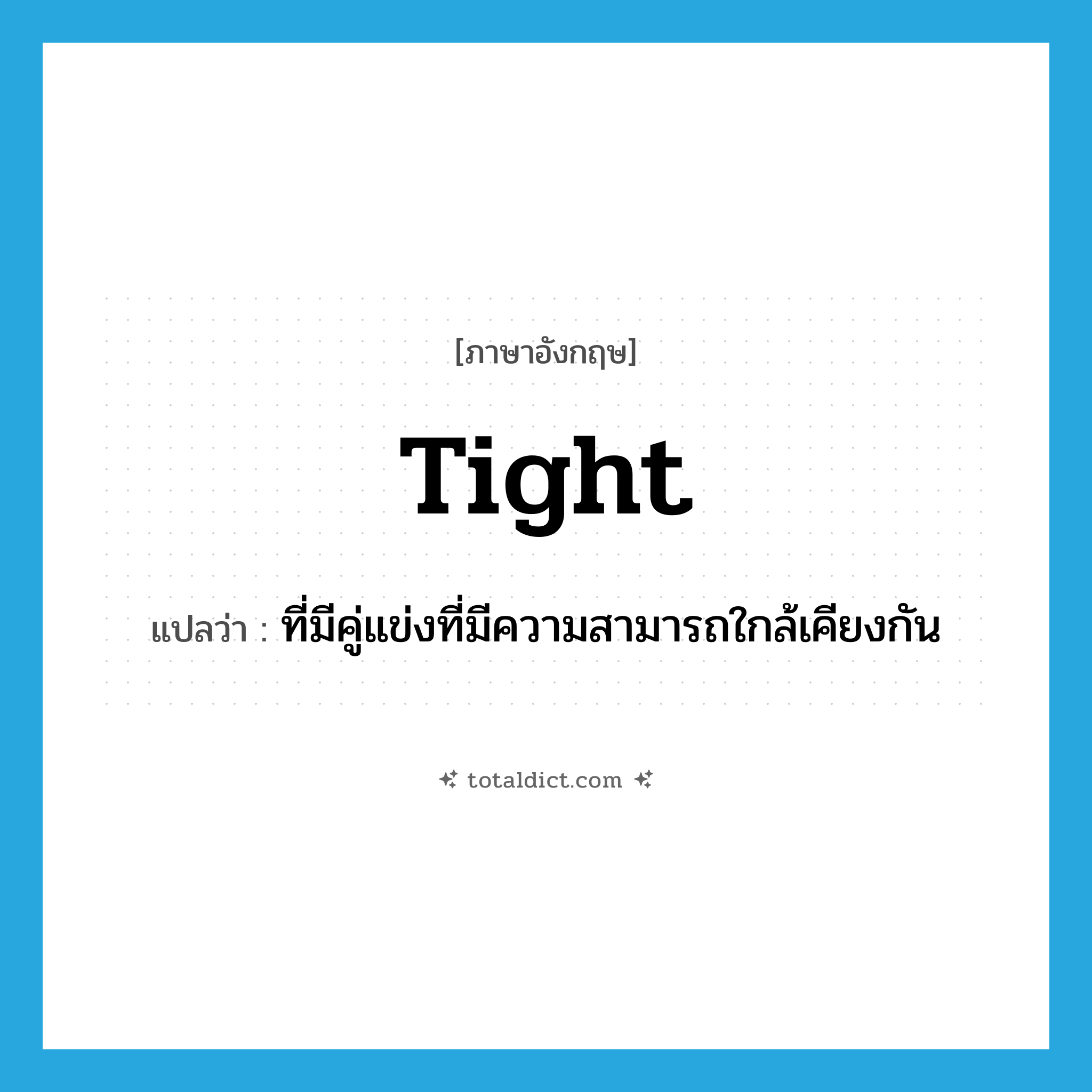 tight แปลว่า?, คำศัพท์ภาษาอังกฤษ tight แปลว่า ที่มีคู่แข่งที่มีความสามารถใกล้เคียงกัน ประเภท ADJ หมวด ADJ