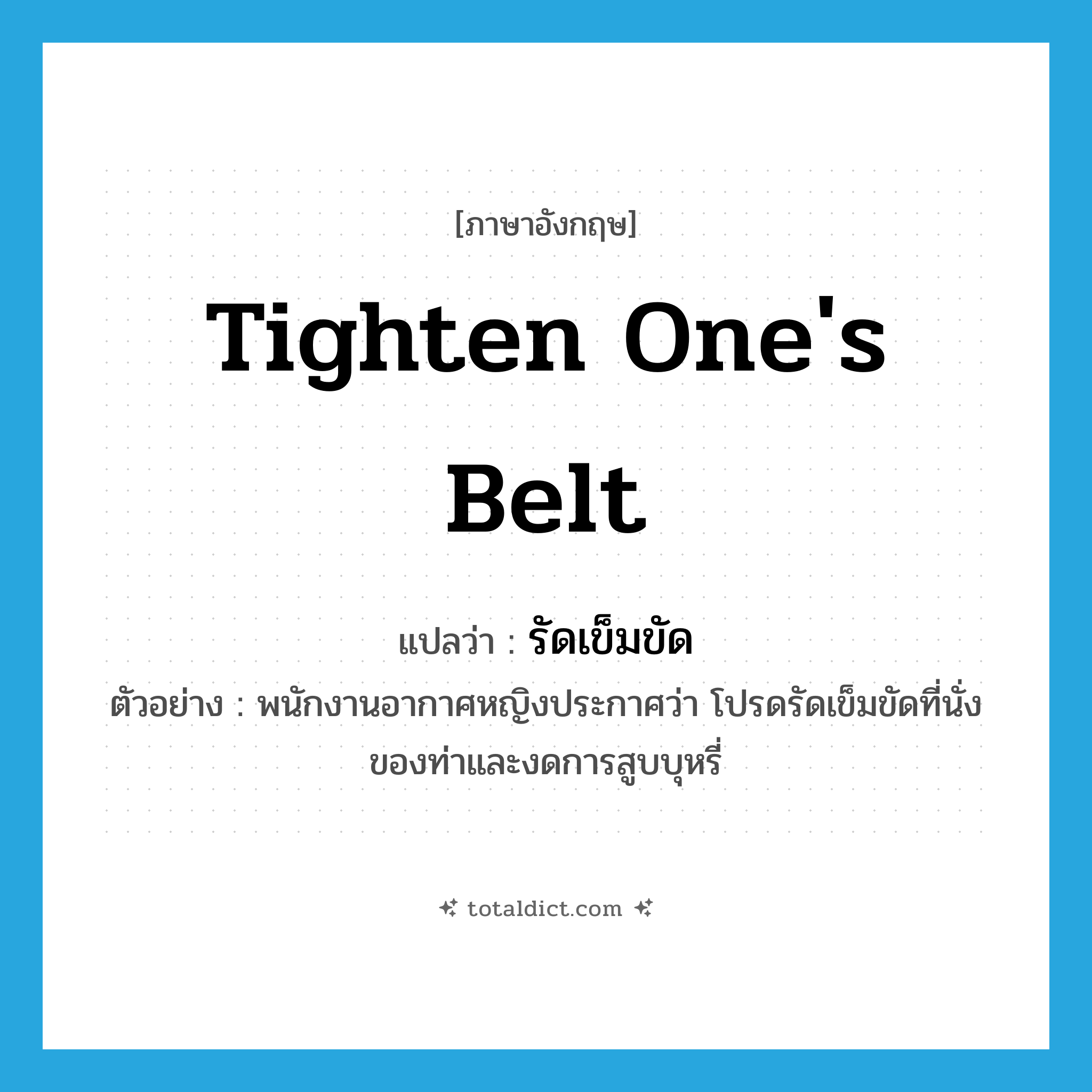 tighten one&#39;s belt แปลว่า?, คำศัพท์ภาษาอังกฤษ tighten one&#39;s belt แปลว่า รัดเข็มขัด ประเภท V ตัวอย่าง พนักงานอากาศหญิงประกาศว่า โปรดรัดเข็มขัดที่นั่งของท่าและงดการสูบบุหรี่ หมวด V