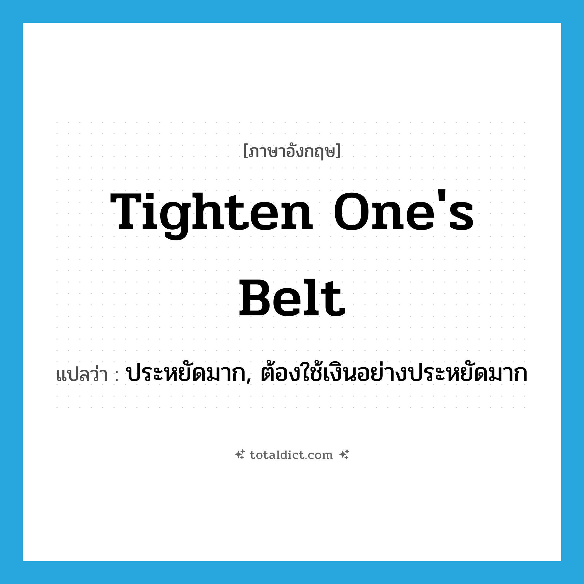 tighten one&#39;s belt แปลว่า?, คำศัพท์ภาษาอังกฤษ tighten one&#39;s belt แปลว่า ประหยัดมาก, ต้องใช้เงินอย่างประหยัดมาก ประเภท IDM หมวด IDM