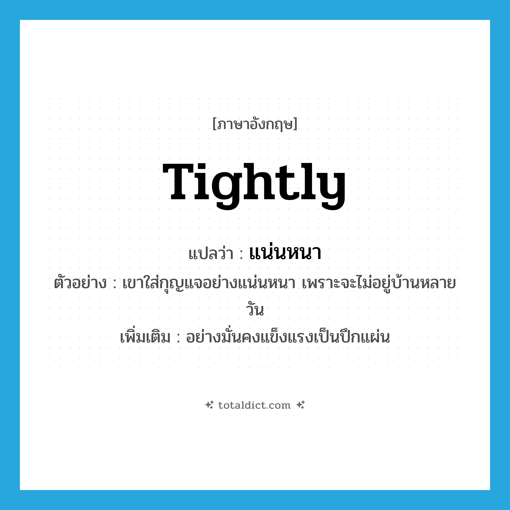 tightly แปลว่า?, คำศัพท์ภาษาอังกฤษ tightly แปลว่า แน่นหนา ประเภท ADV ตัวอย่าง เขาใส่กุญแจอย่างแน่นหนา เพราะจะไม่อยู่บ้านหลายวัน เพิ่มเติม อย่างมั่นคงแข็งแรงเป็นปึกแผ่น หมวด ADV