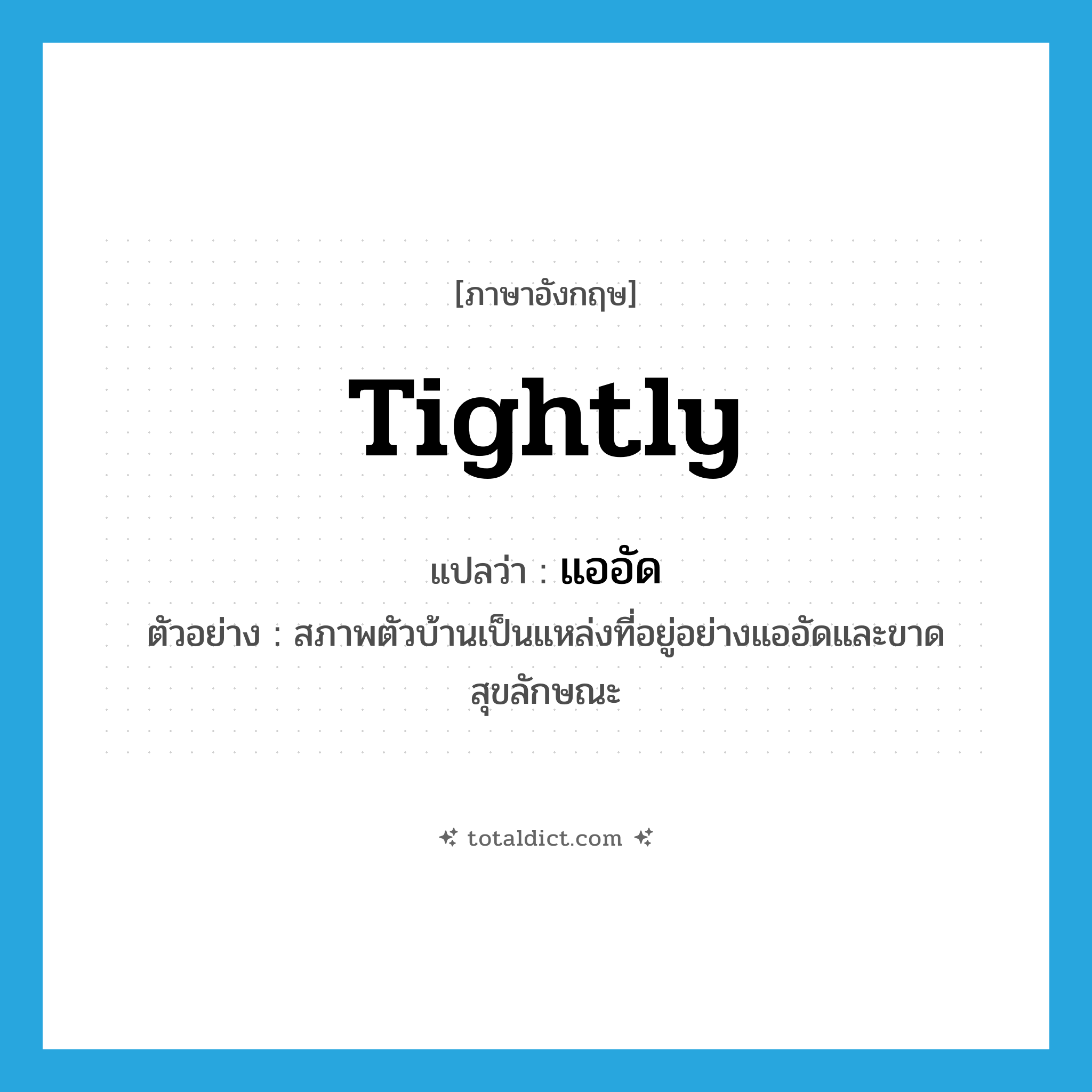 tightly แปลว่า?, คำศัพท์ภาษาอังกฤษ tightly แปลว่า แออัด ประเภท ADV ตัวอย่าง สภาพตัวบ้านเป็นแหล่งที่อยู่อย่างแออัดและขาดสุขลักษณะ หมวด ADV