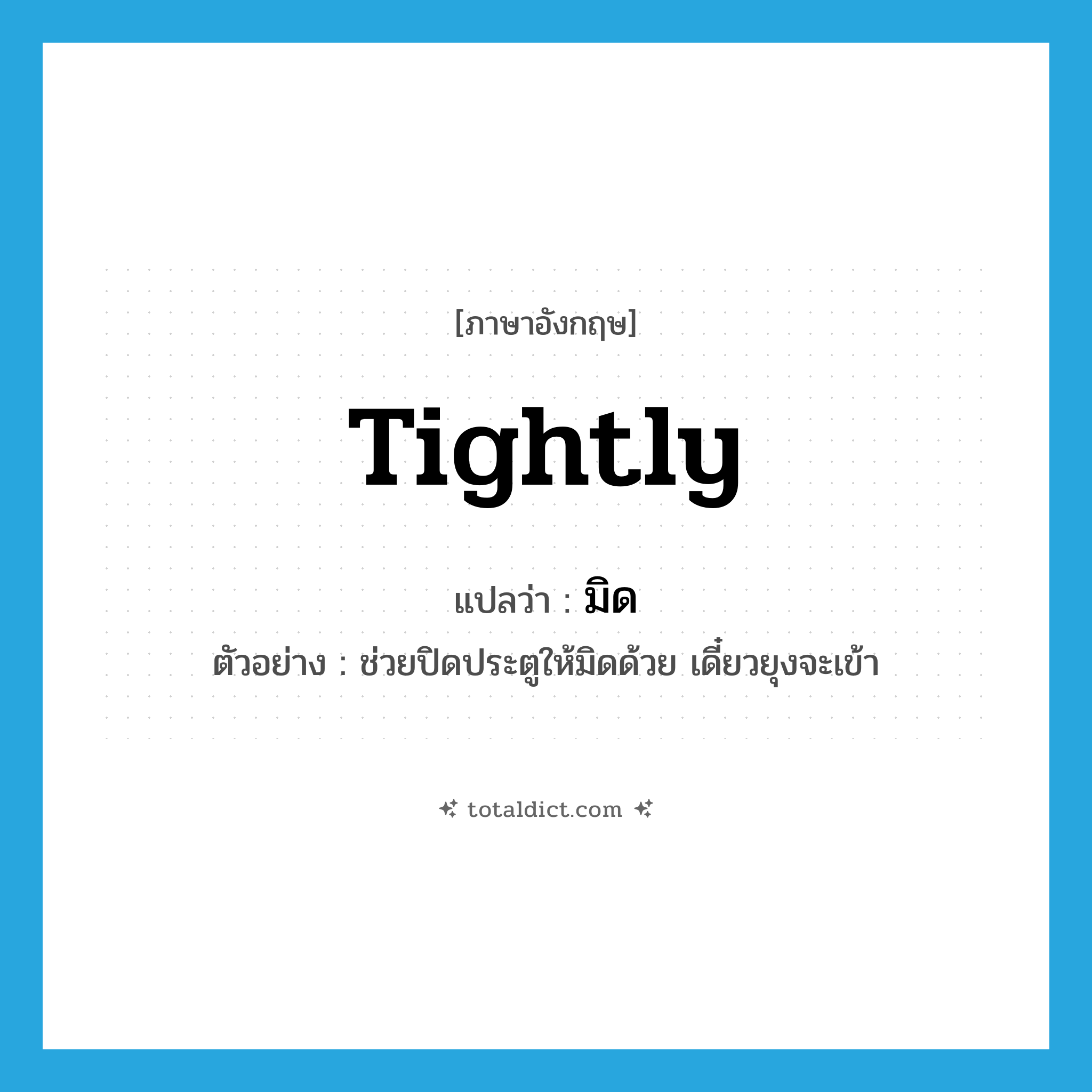 tightly แปลว่า?, คำศัพท์ภาษาอังกฤษ tightly แปลว่า มิด ประเภท ADV ตัวอย่าง ช่วยปิดประตูให้มิดด้วย เดี๋ยวยุงจะเข้า หมวด ADV