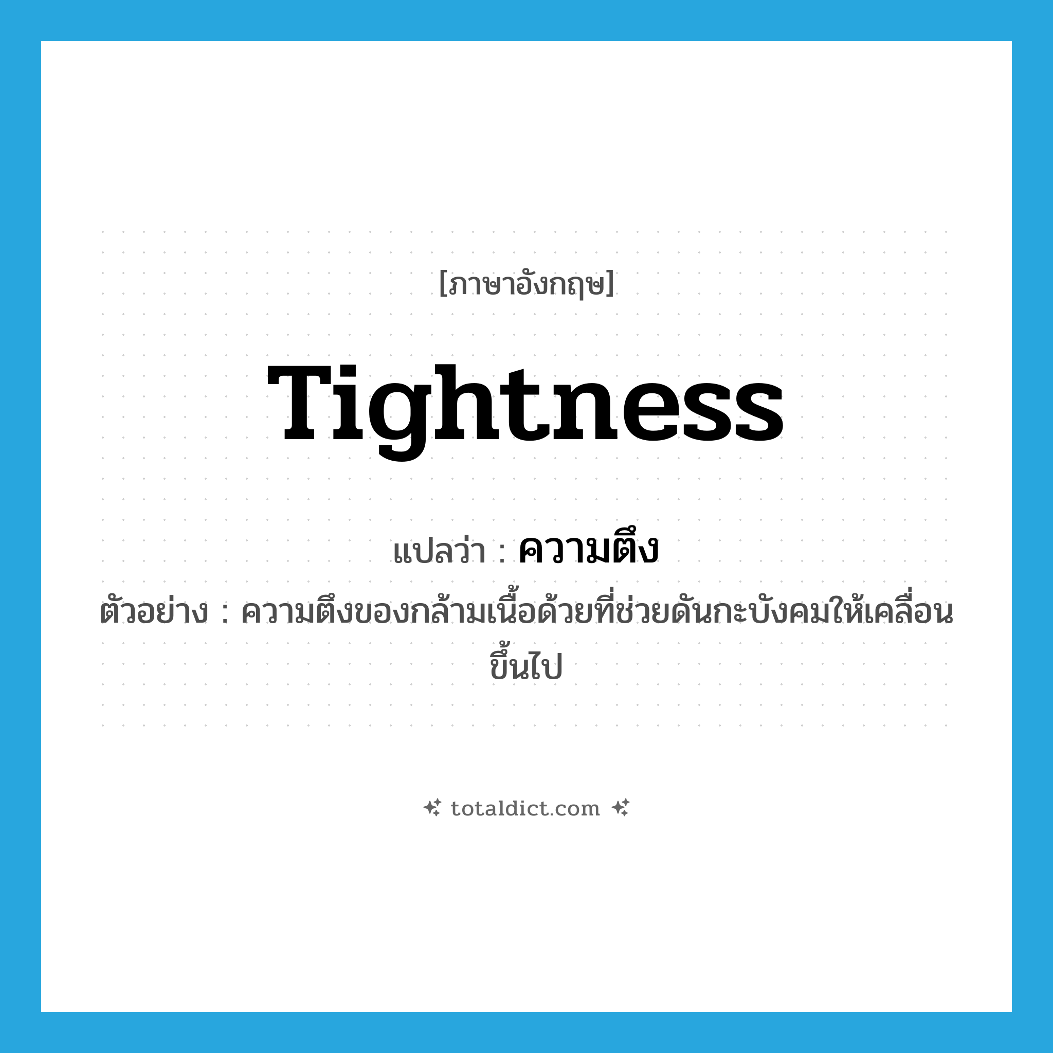 tightness แปลว่า?, คำศัพท์ภาษาอังกฤษ tightness แปลว่า ความตึง ประเภท N ตัวอย่าง ความตึงของกล้ามเนื้อด้วยที่ช่วยดันกะบังคมให้เคลื่อนขึ้นไป หมวด N