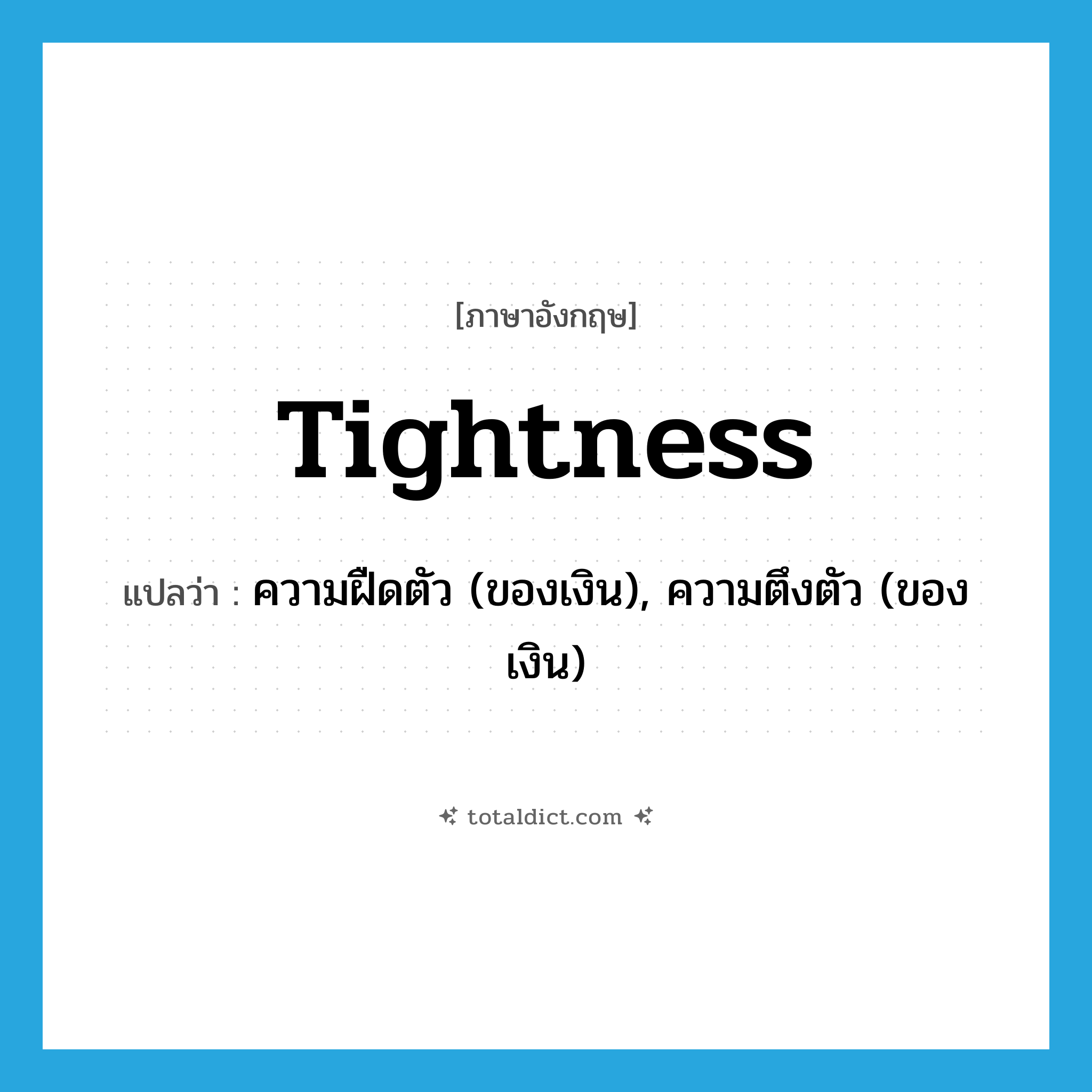 tightness แปลว่า?, คำศัพท์ภาษาอังกฤษ tightness แปลว่า ความฝืดตัว (ของเงิน), ความตึงตัว (ของเงิน) ประเภท N หมวด N