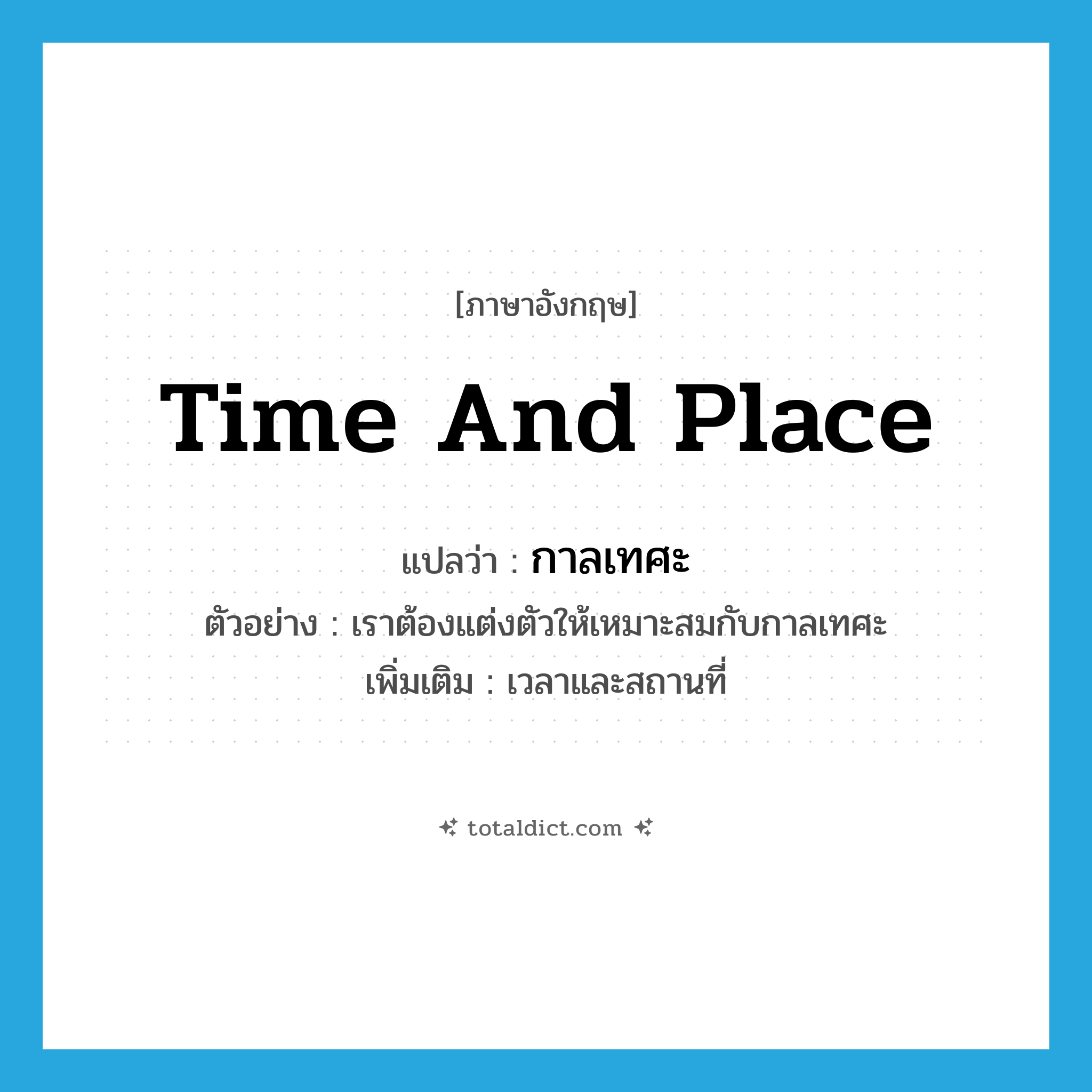 time and place แปลว่า?, คำศัพท์ภาษาอังกฤษ time and place แปลว่า กาลเทศะ ประเภท N ตัวอย่าง เราต้องแต่งตัวให้เหมาะสมกับกาลเทศะ เพิ่มเติม เวลาและสถานที่ หมวด N