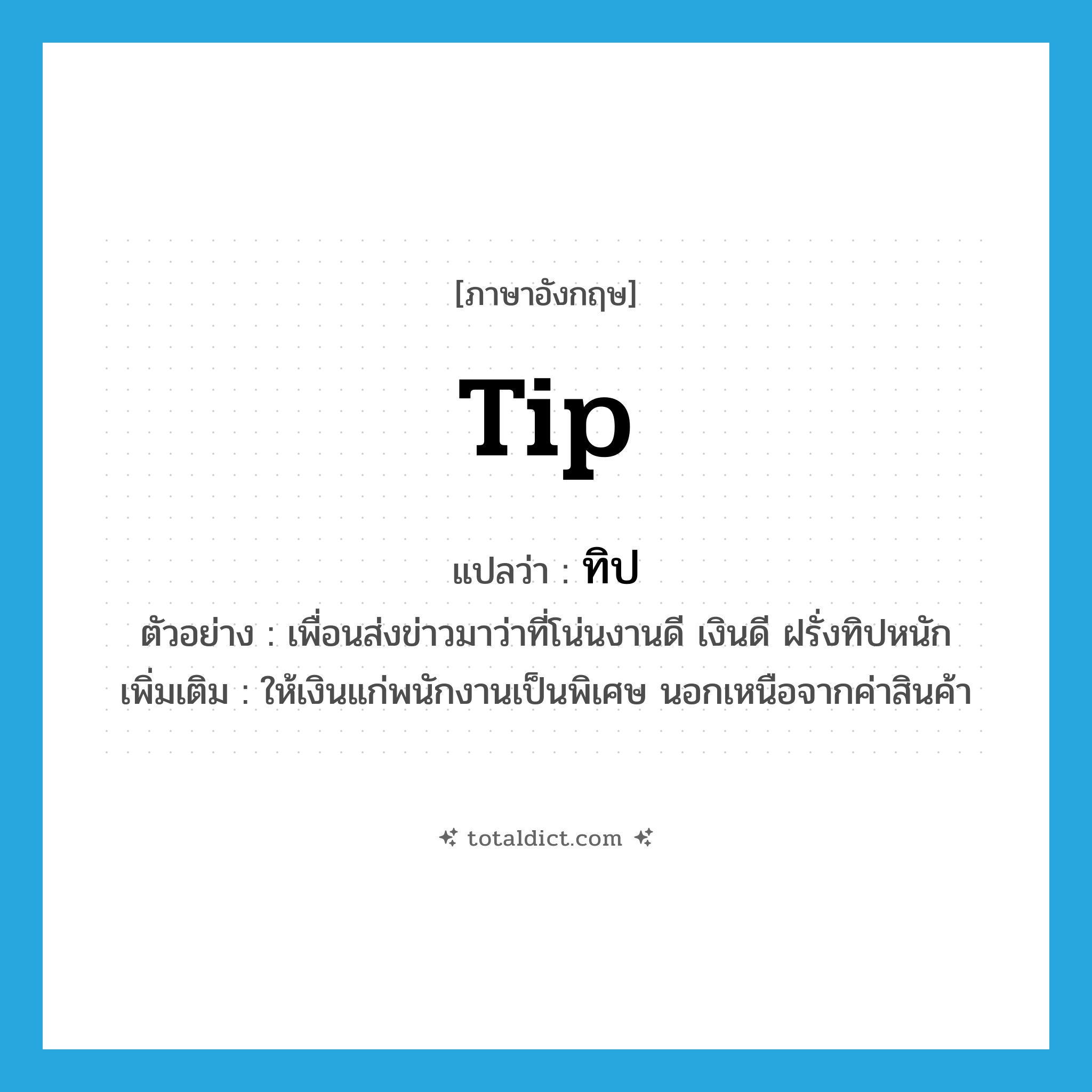 tip แปลว่า?, คำศัพท์ภาษาอังกฤษ tip แปลว่า ทิป ประเภท V ตัวอย่าง เพื่อนส่งข่าวมาว่าที่โน่นงานดี เงินดี ฝรั่งทิปหนัก เพิ่มเติม ให้เงินแก่พนักงานเป็นพิเศษ นอกเหนือจากค่าสินค้า หมวด V