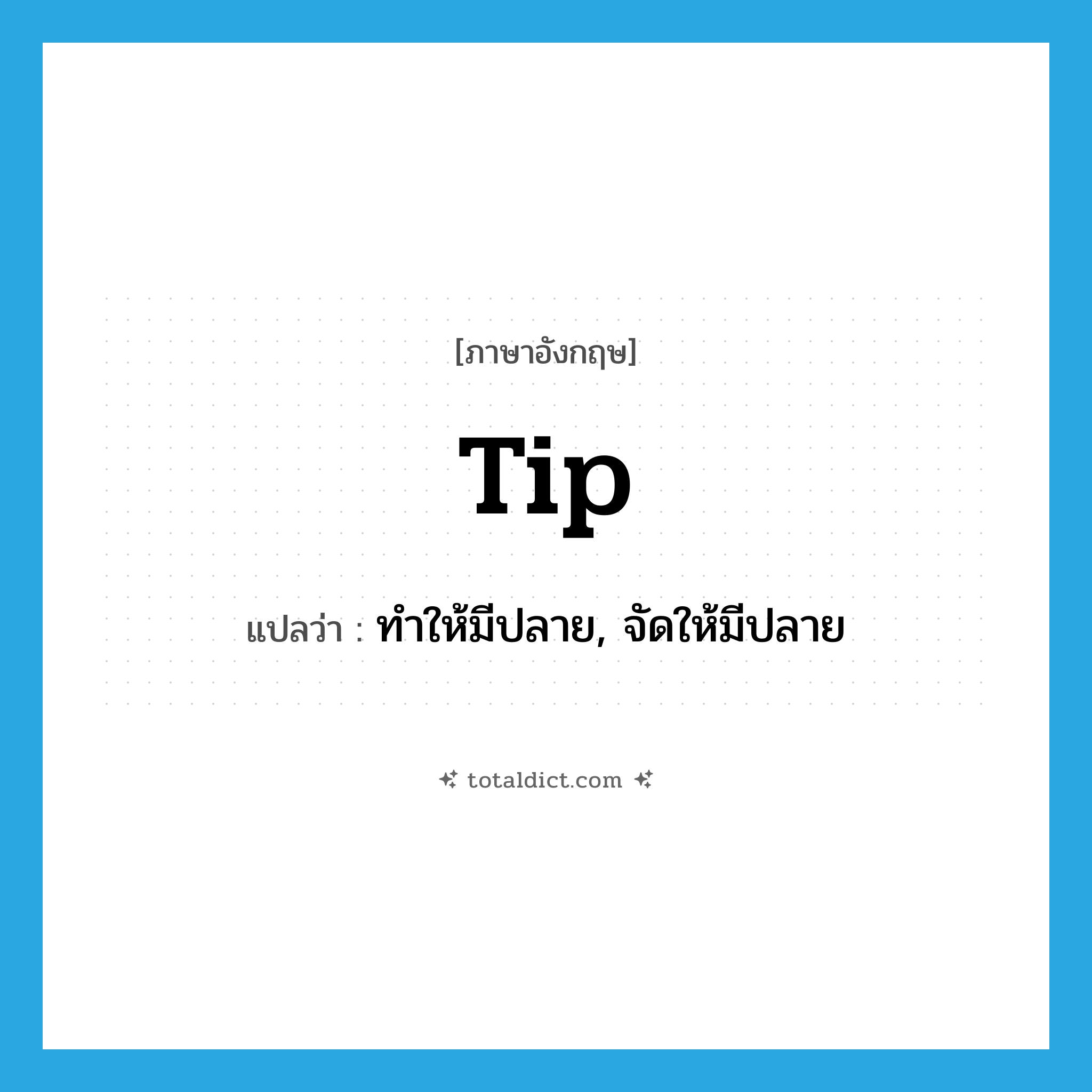 tip แปลว่า?, คำศัพท์ภาษาอังกฤษ tip แปลว่า ทำให้มีปลาย, จัดให้มีปลาย ประเภท VT หมวด VT