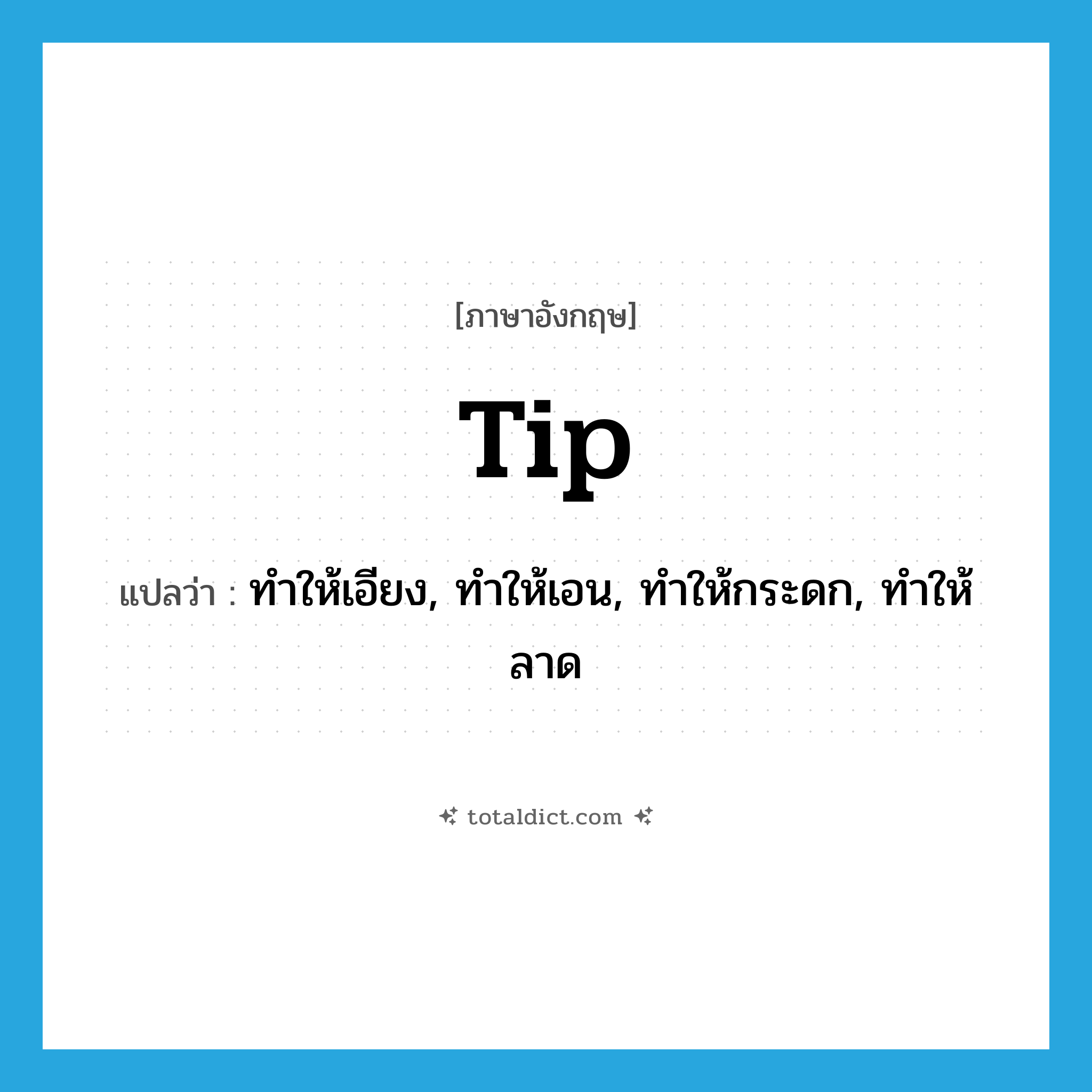 tip แปลว่า?, คำศัพท์ภาษาอังกฤษ tip แปลว่า ทำให้เอียง, ทำให้เอน, ทำให้กระดก, ทำให้ลาด ประเภท VT หมวด VT