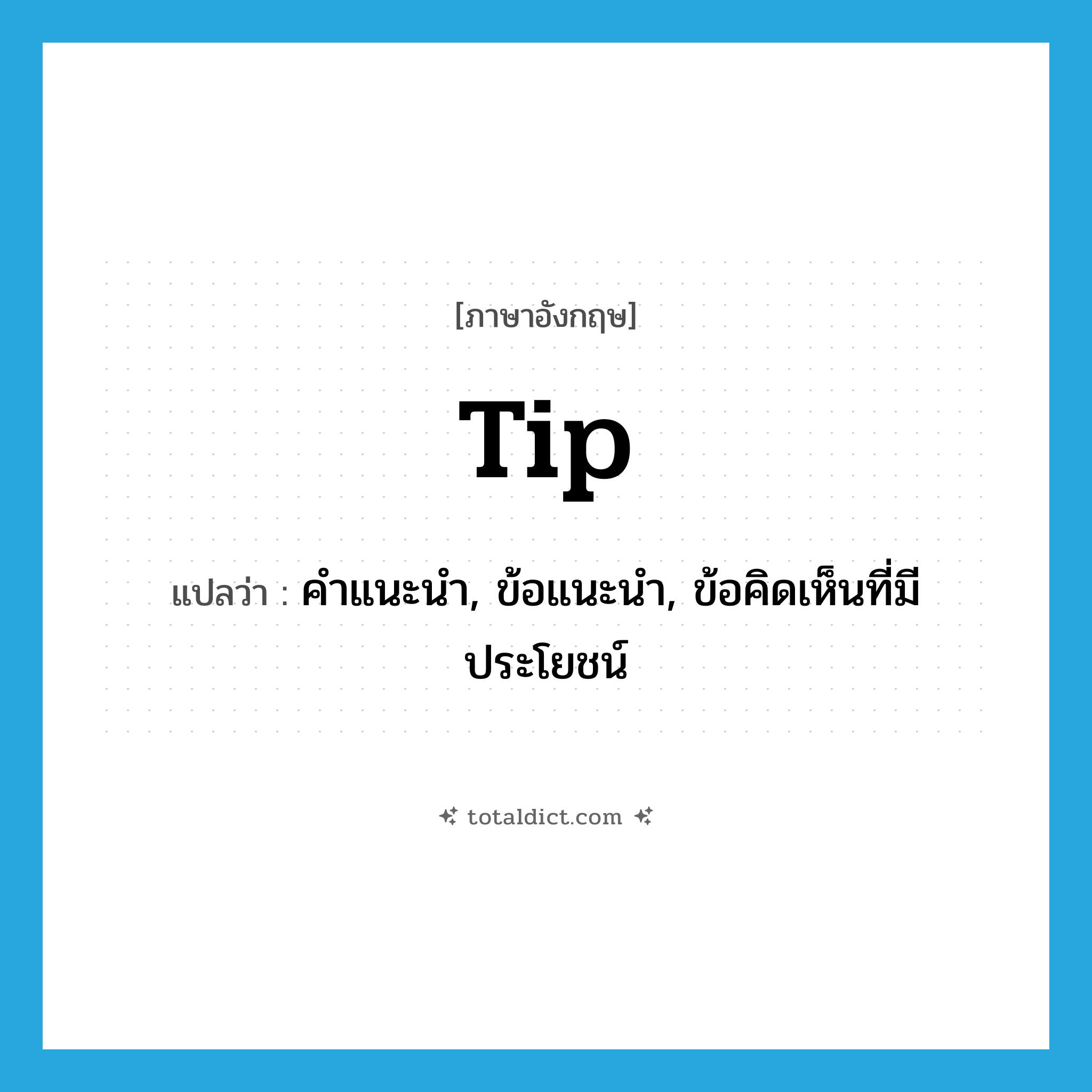 tip แปลว่า?, คำศัพท์ภาษาอังกฤษ tip แปลว่า คำแนะนำ, ข้อแนะนำ, ข้อคิดเห็นที่มีประโยชน์ ประเภท N หมวด N