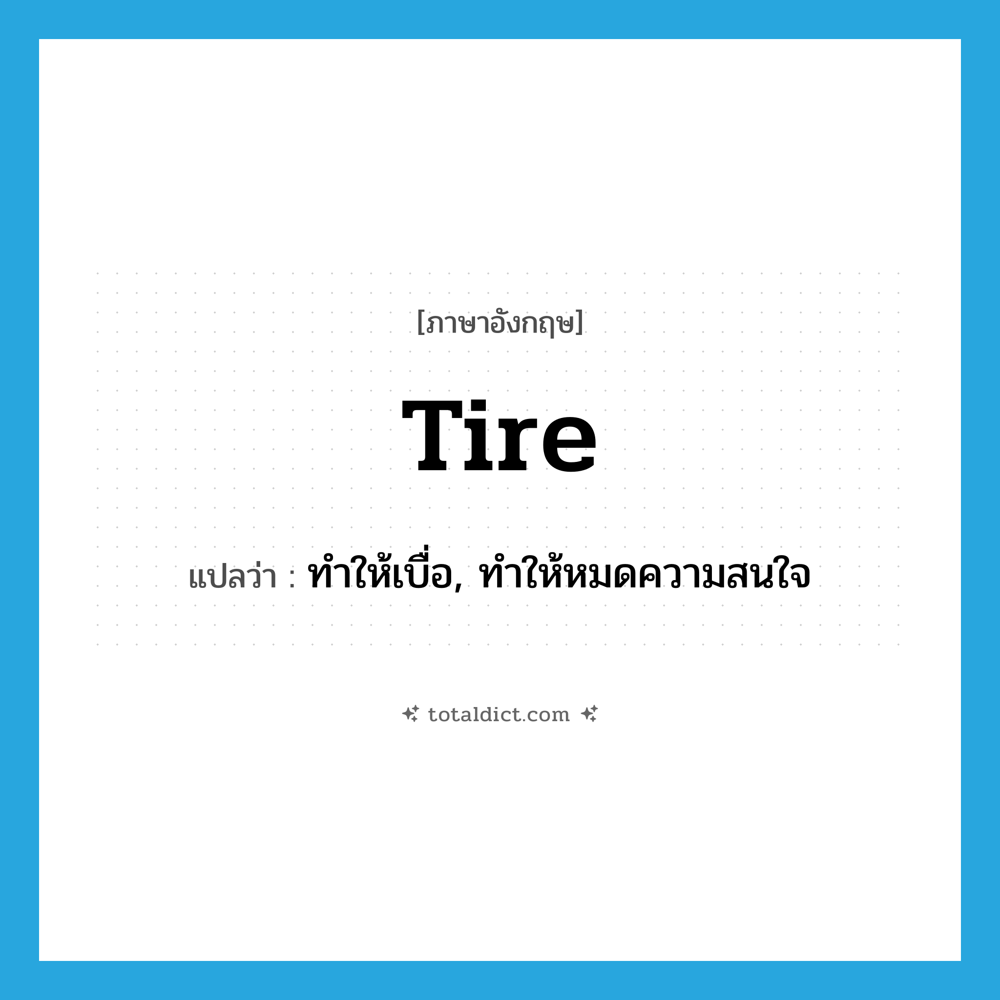 tire แปลว่า?, คำศัพท์ภาษาอังกฤษ tire แปลว่า ทำให้เบื่อ, ทำให้หมดความสนใจ ประเภท VT หมวด VT