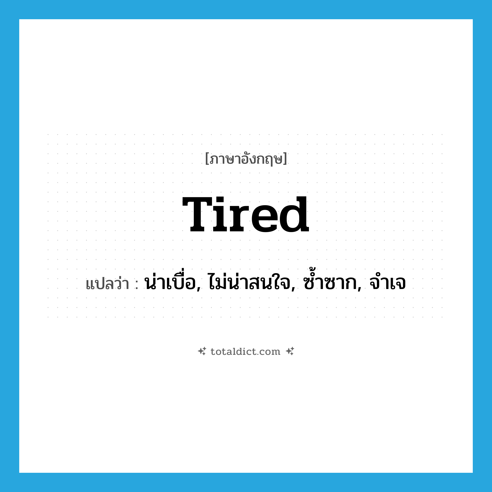 tired แปลว่า?, คำศัพท์ภาษาอังกฤษ tired แปลว่า น่าเบื่อ, ไม่น่าสนใจ, ซ้ำซาก, จำเจ ประเภท ADJ หมวด ADJ