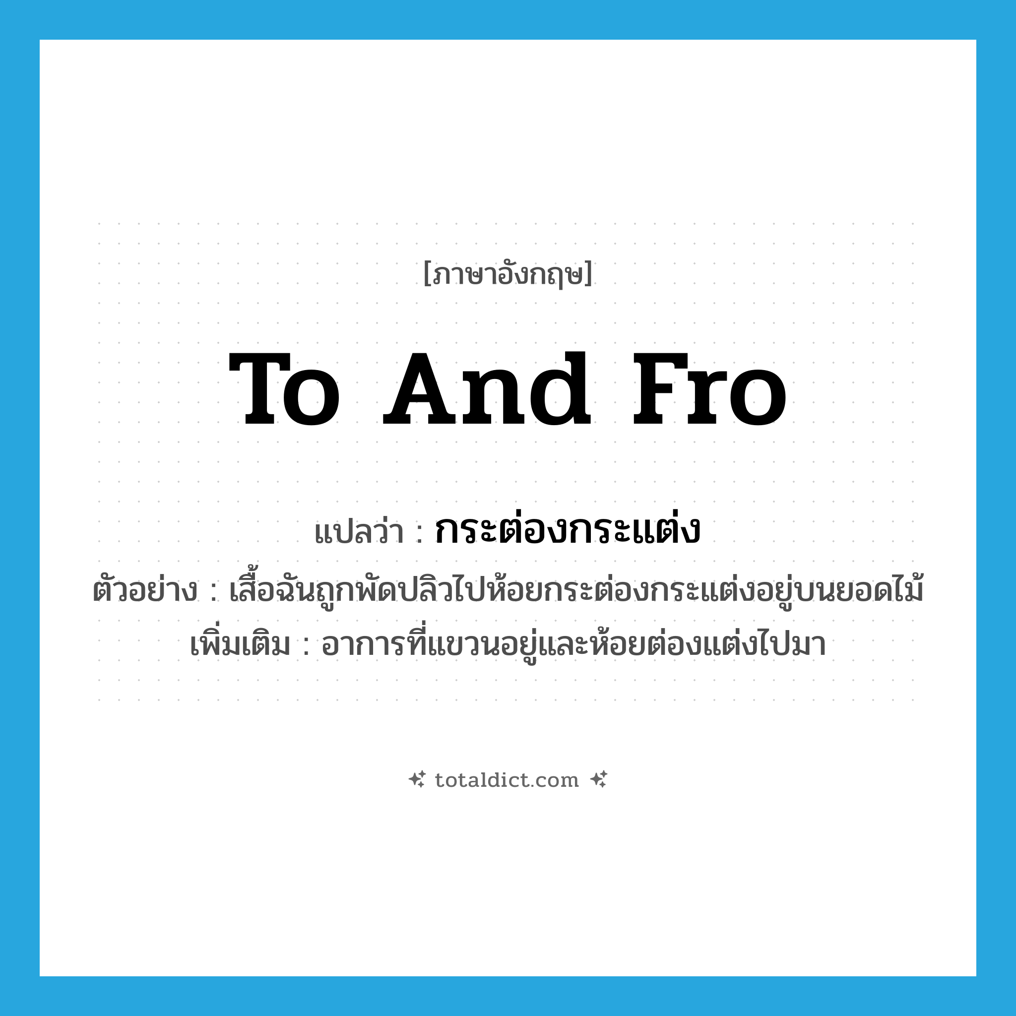 to and fro แปลว่า?, คำศัพท์ภาษาอังกฤษ to and fro แปลว่า กระต่องกระแต่ง ประเภท ADV ตัวอย่าง เสื้อฉันถูกพัดปลิวไปห้อยกระต่องกระแต่งอยู่บนยอดไม้ เพิ่มเติม อาการที่แขวนอยู่และห้อยต่องแต่งไปมา หมวด ADV