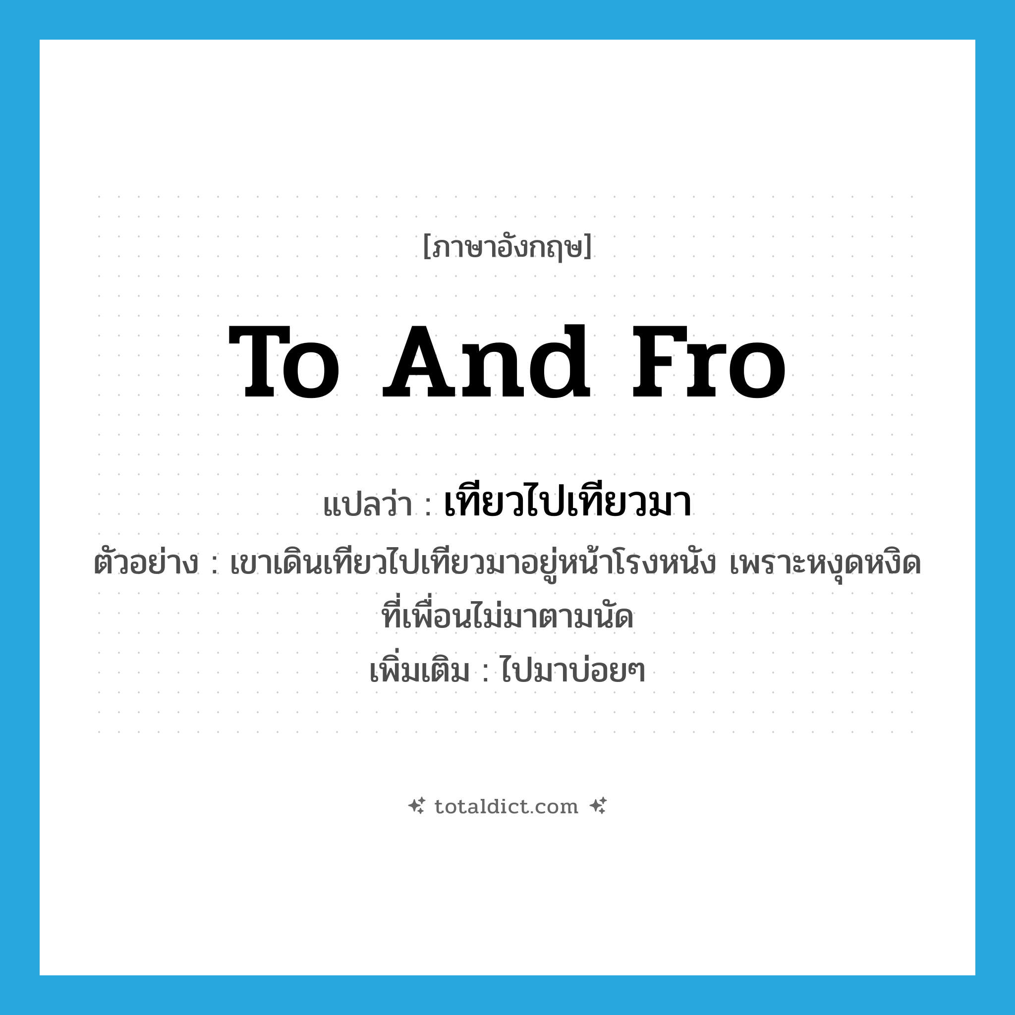 to and fro แปลว่า?, คำศัพท์ภาษาอังกฤษ to and fro แปลว่า เทียวไปเทียวมา ประเภท ADV ตัวอย่าง เขาเดินเทียวไปเทียวมาอยู่หน้าโรงหนัง เพราะหงุดหงิดที่เพื่อนไม่มาตามนัด เพิ่มเติม ไปมาบ่อยๆ หมวด ADV