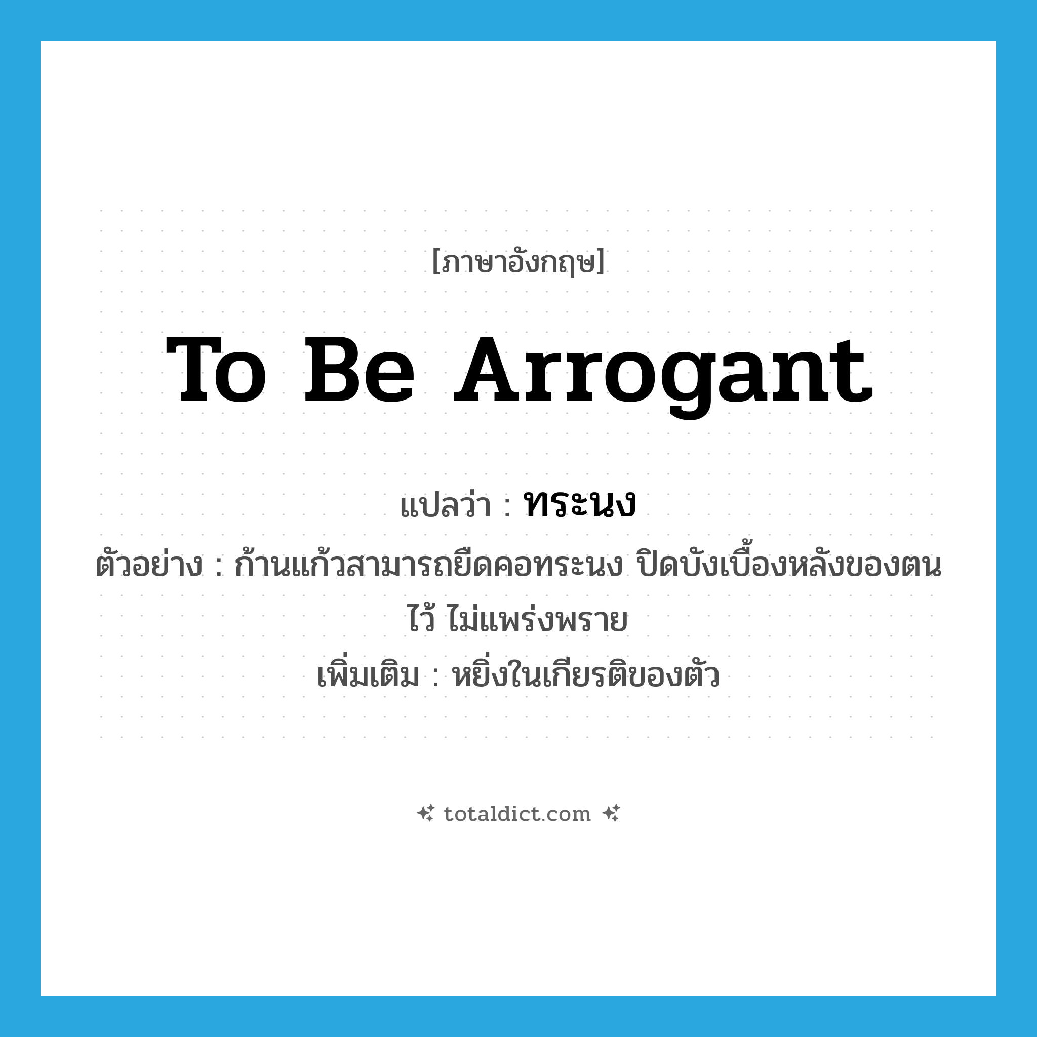 to be arrogant แปลว่า?, คำศัพท์ภาษาอังกฤษ to be arrogant แปลว่า ทระนง ประเภท V ตัวอย่าง ก้านแก้วสามารถยืดคอทระนง ปิดบังเบื้องหลังของตนไว้ ไม่แพร่งพราย เพิ่มเติม หยิ่งในเกียรติของตัว หมวด V