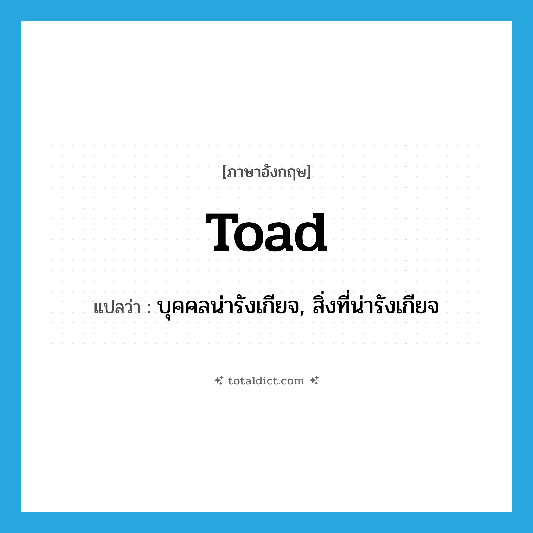 toad แปลว่า?, คำศัพท์ภาษาอังกฤษ toad แปลว่า บุคคลน่ารังเกียจ, สิ่งที่น่ารังเกียจ ประเภท N หมวด N