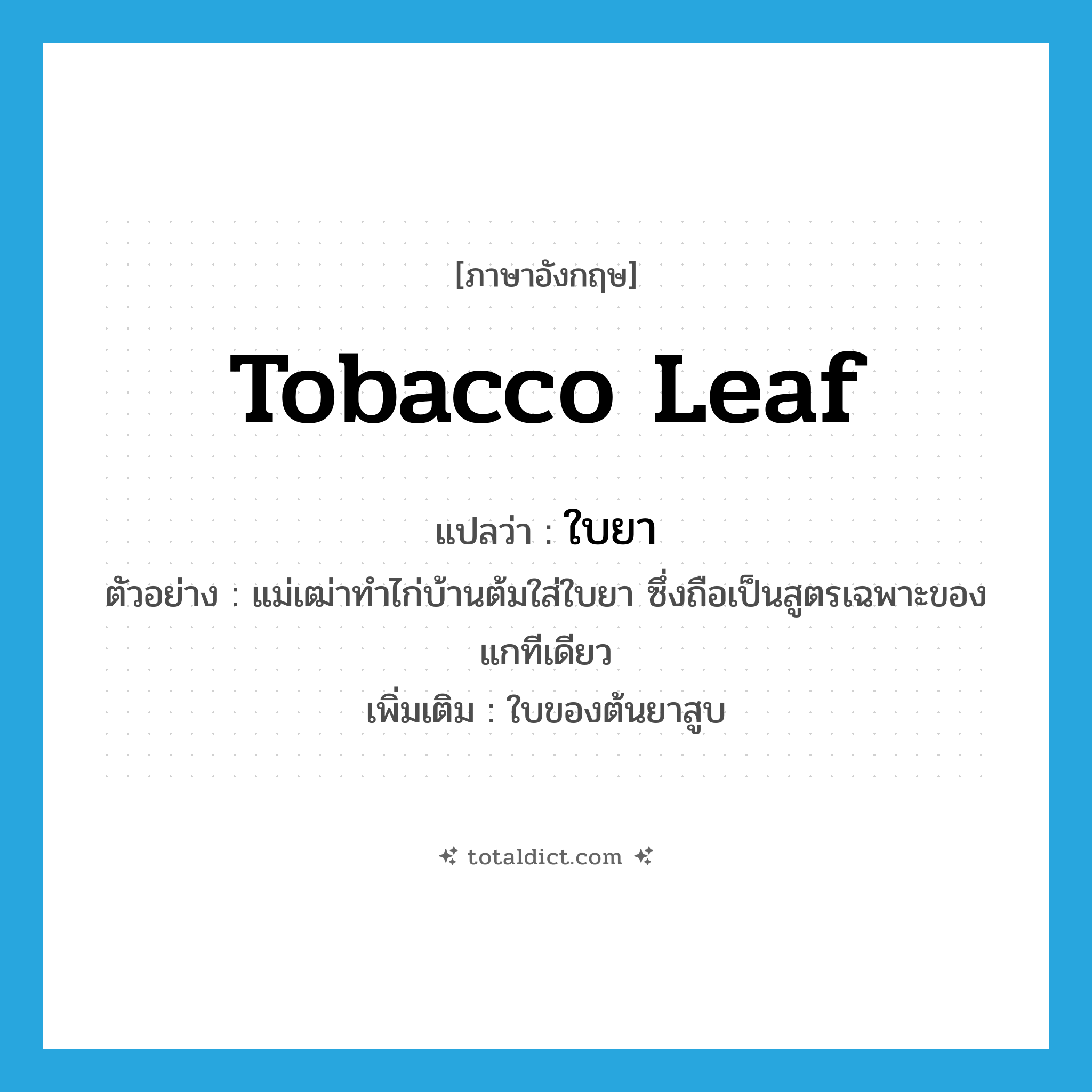 tobacco leaf แปลว่า?, คำศัพท์ภาษาอังกฤษ tobacco leaf แปลว่า ใบยา ประเภท N ตัวอย่าง แม่เฒ่าทำไก่บ้านต้มใส่ใบยา ซึ่งถือเป็นสูตรเฉพาะของแกทีเดียว เพิ่มเติม ใบของต้นยาสูบ หมวด N