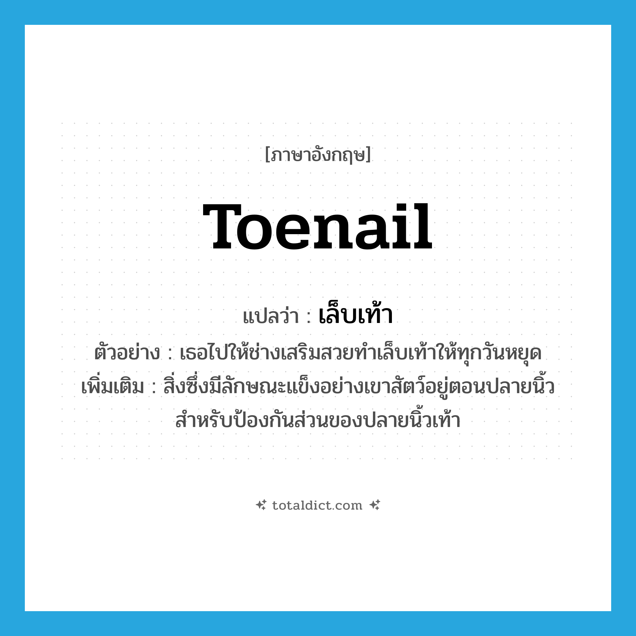 toenail แปลว่า?, คำศัพท์ภาษาอังกฤษ toenail แปลว่า เล็บเท้า ประเภท N ตัวอย่าง เธอไปให้ช่างเสริมสวยทำเล็บเท้าให้ทุกวันหยุด เพิ่มเติม สิ่งซึ่งมีลักษณะแข็งอย่างเขาสัตว์อยู่ตอนปลายนิ้วสำหรับป้องกันส่วนของปลายนิ้วเท้า หมวด N