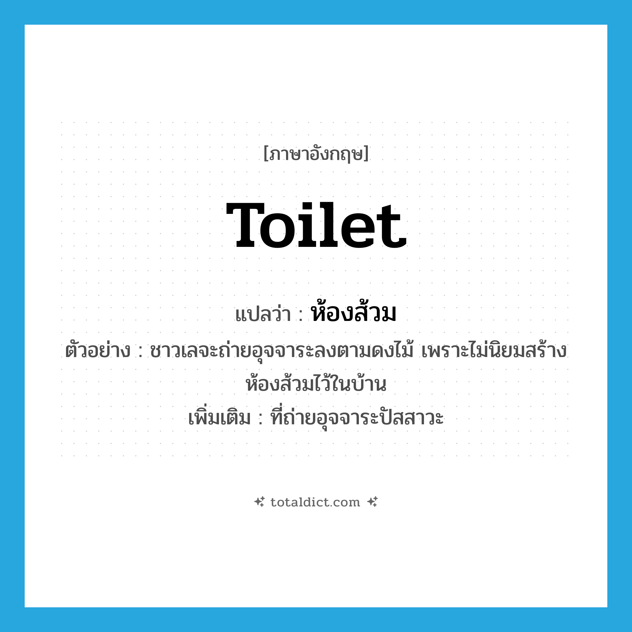 toilet แปลว่า?, คำศัพท์ภาษาอังกฤษ toilet แปลว่า ห้องส้วม ประเภท N ตัวอย่าง ชาวเลจะถ่ายอุจจาระลงตามดงไม้ เพราะไม่นิยมสร้างห้องส้วมไว้ในบ้าน เพิ่มเติม ที่ถ่ายอุจจาระปัสสาวะ หมวด N