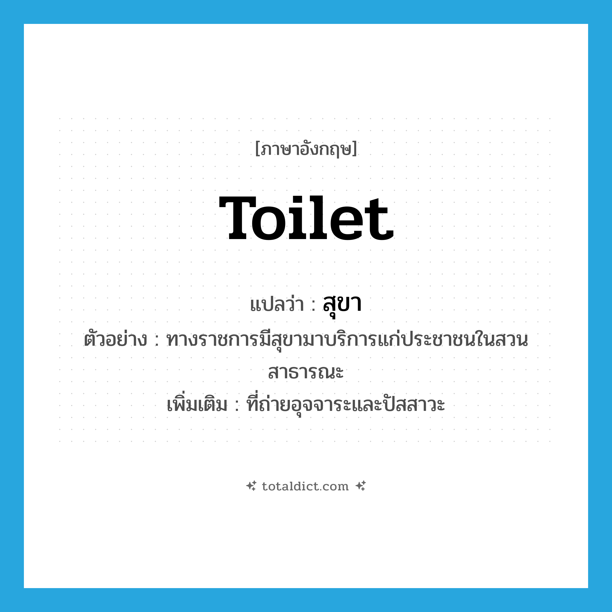 toilet แปลว่า?, คำศัพท์ภาษาอังกฤษ toilet แปลว่า สุขา ประเภท N ตัวอย่าง ทางราชการมีสุขามาบริการแก่ประชาชนในสวนสาธารณะ เพิ่มเติม ที่ถ่ายอุจจาระและปัสสาวะ หมวด N