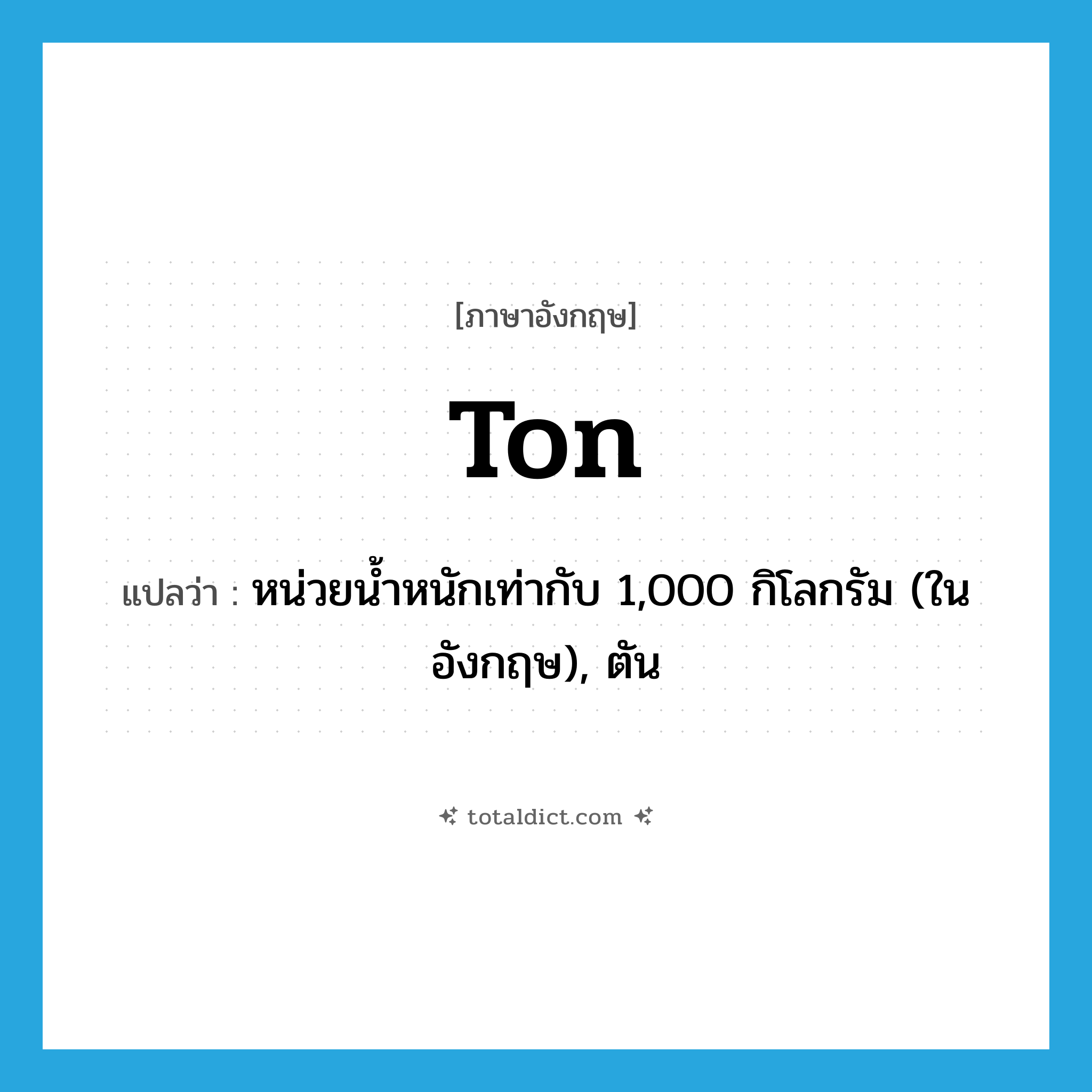 ton แปลว่า?, คำศัพท์ภาษาอังกฤษ ton แปลว่า หน่วยน้ำหนักเท่ากับ 1,000 กิโลกรัม (ในอังกฤษ), ตัน ประเภท N หมวด N