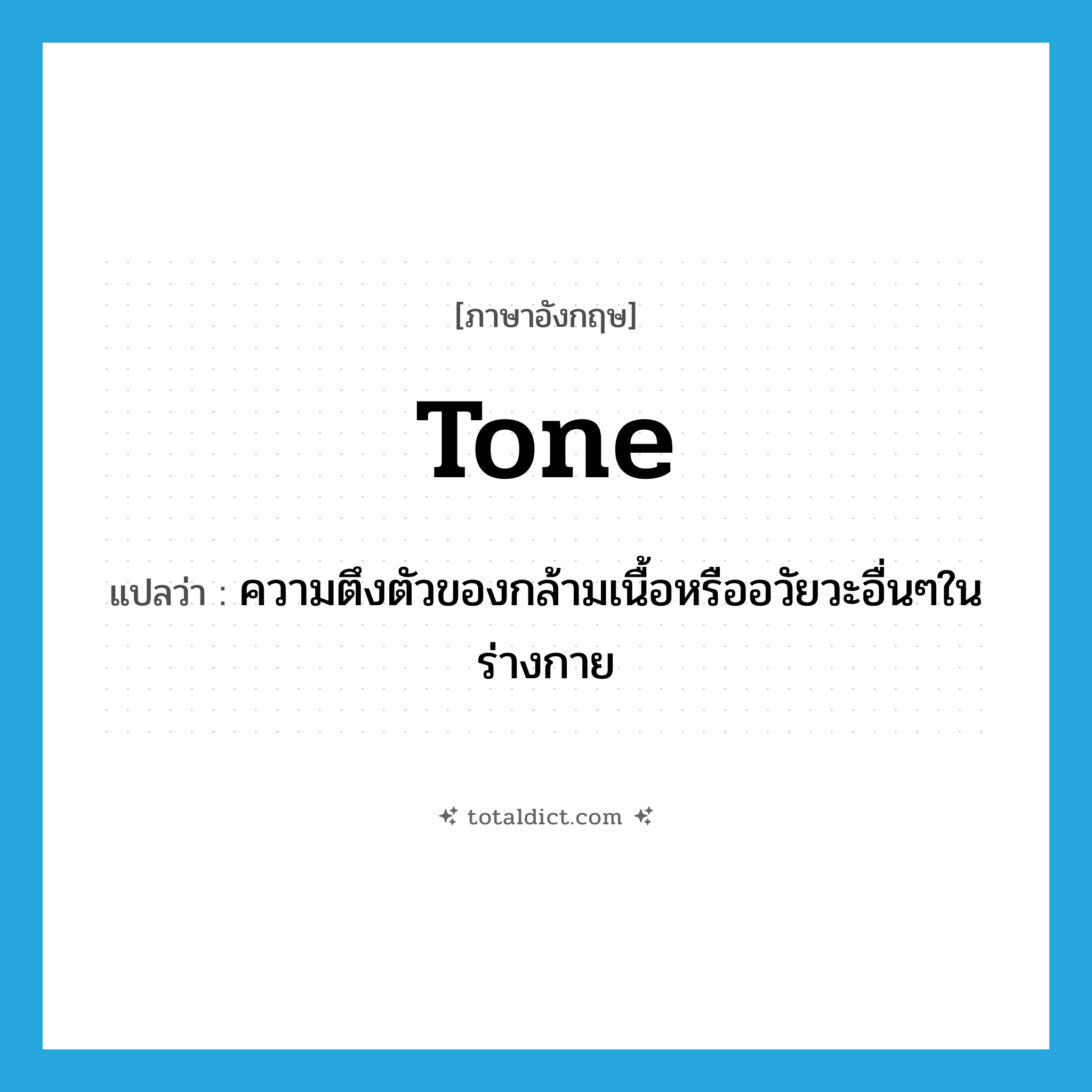 tone แปลว่า?, คำศัพท์ภาษาอังกฤษ tone แปลว่า ความตึงตัวของกล้ามเนื้อหรืออวัยวะอื่นๆในร่างกาย ประเภท N หมวด N