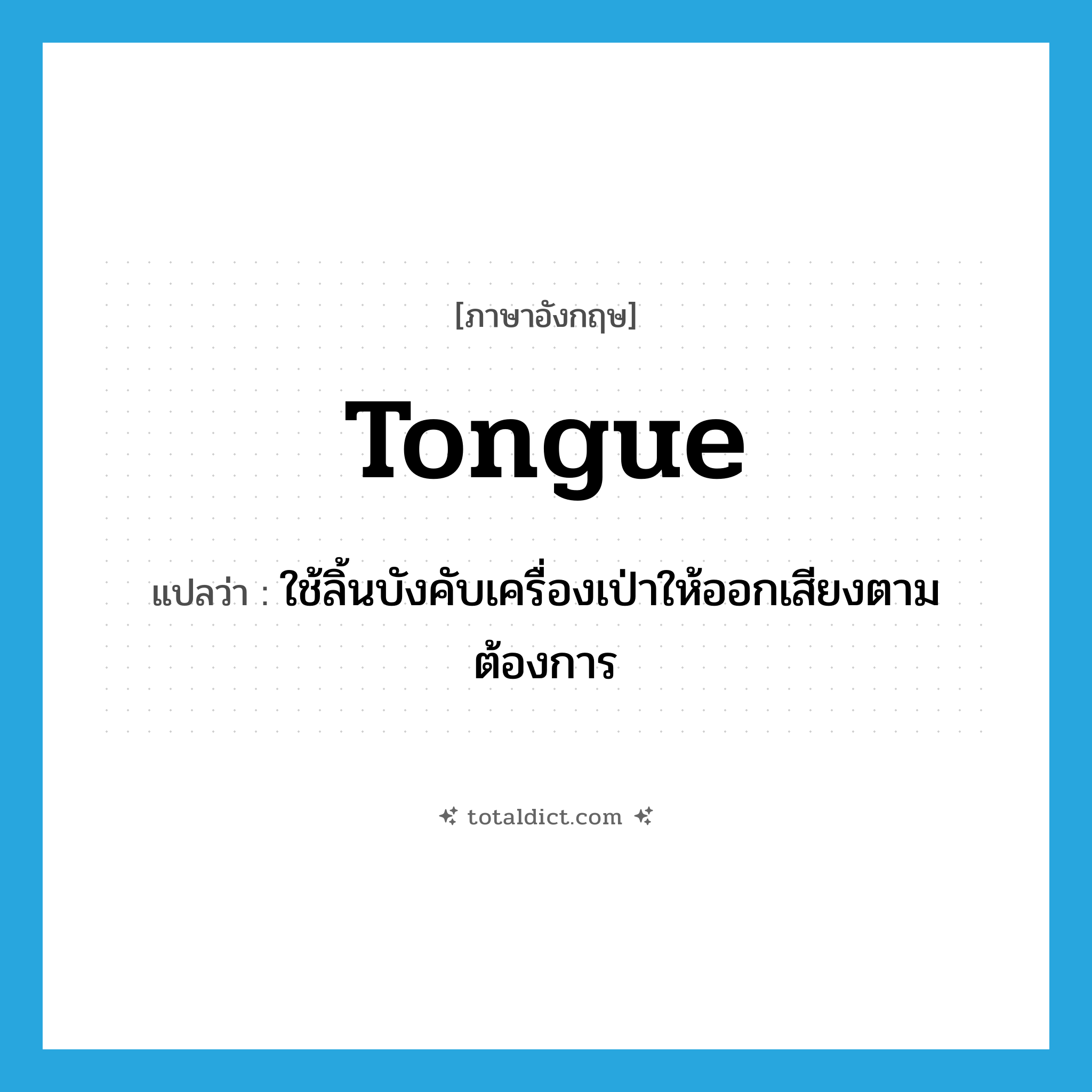 tongue แปลว่า?, คำศัพท์ภาษาอังกฤษ tongue แปลว่า ใช้ลิ้นบังคับเครื่องเป่าให้ออกเสียงตามต้องการ ประเภท VI หมวด VI