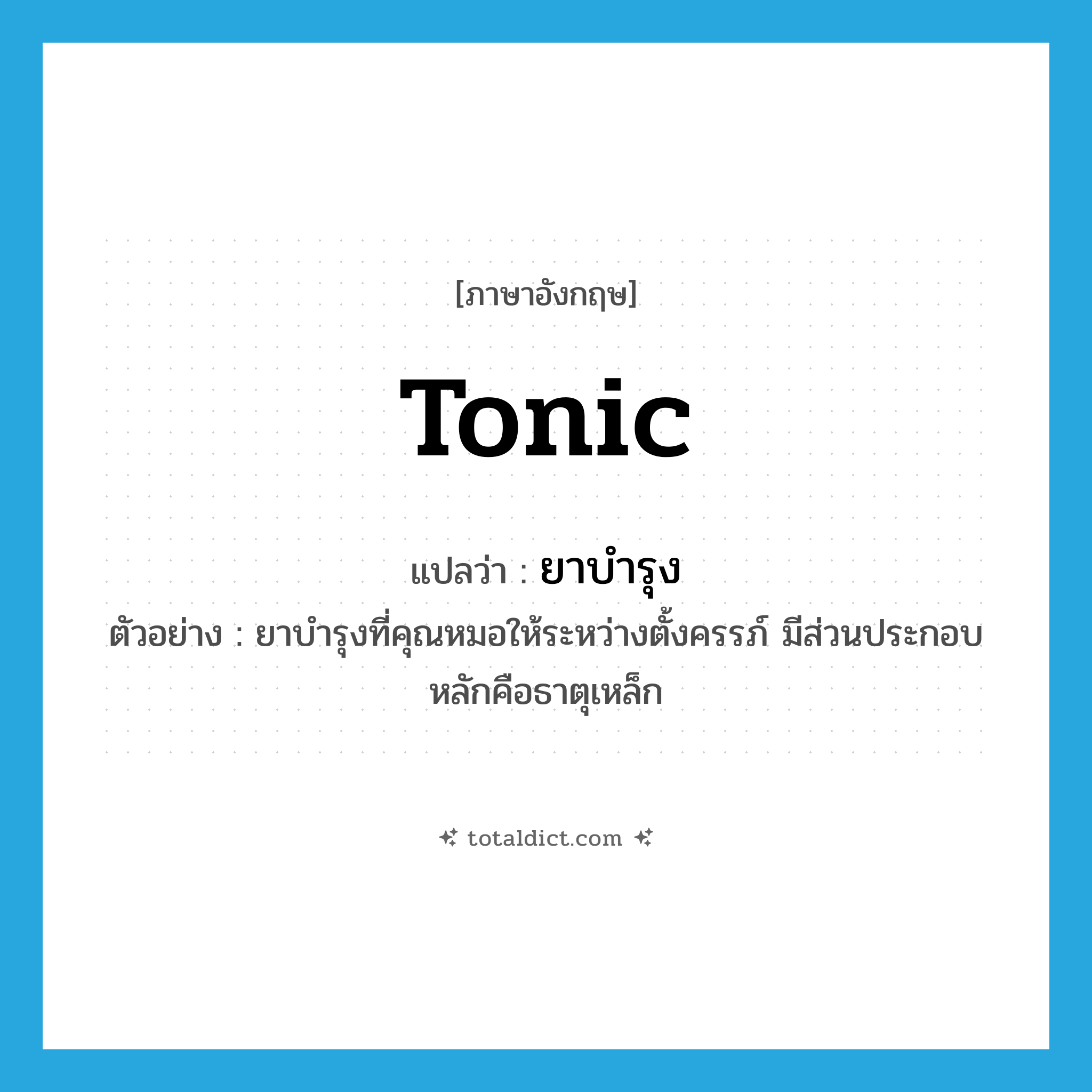 tonic แปลว่า?, คำศัพท์ภาษาอังกฤษ tonic แปลว่า ยาบำรุง ประเภท N ตัวอย่าง ยาบำรุงที่คุณหมอให้ระหว่างตั้งครรภ์ มีส่วนประกอบหลักคือธาตุเหล็ก หมวด N