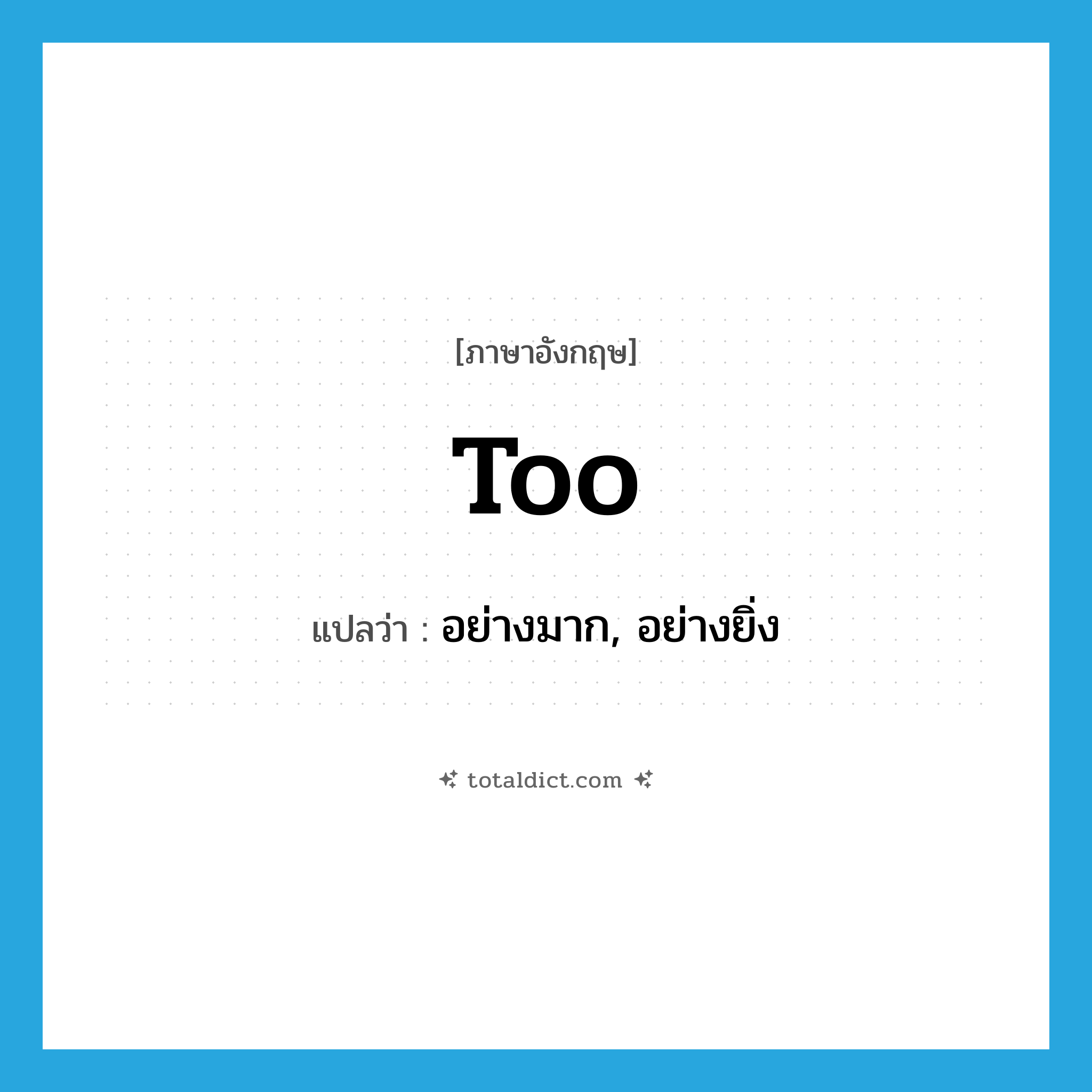 too แปลว่า?, คำศัพท์ภาษาอังกฤษ too แปลว่า อย่างมาก, อย่างยิ่ง ประเภท ADV หมวด ADV