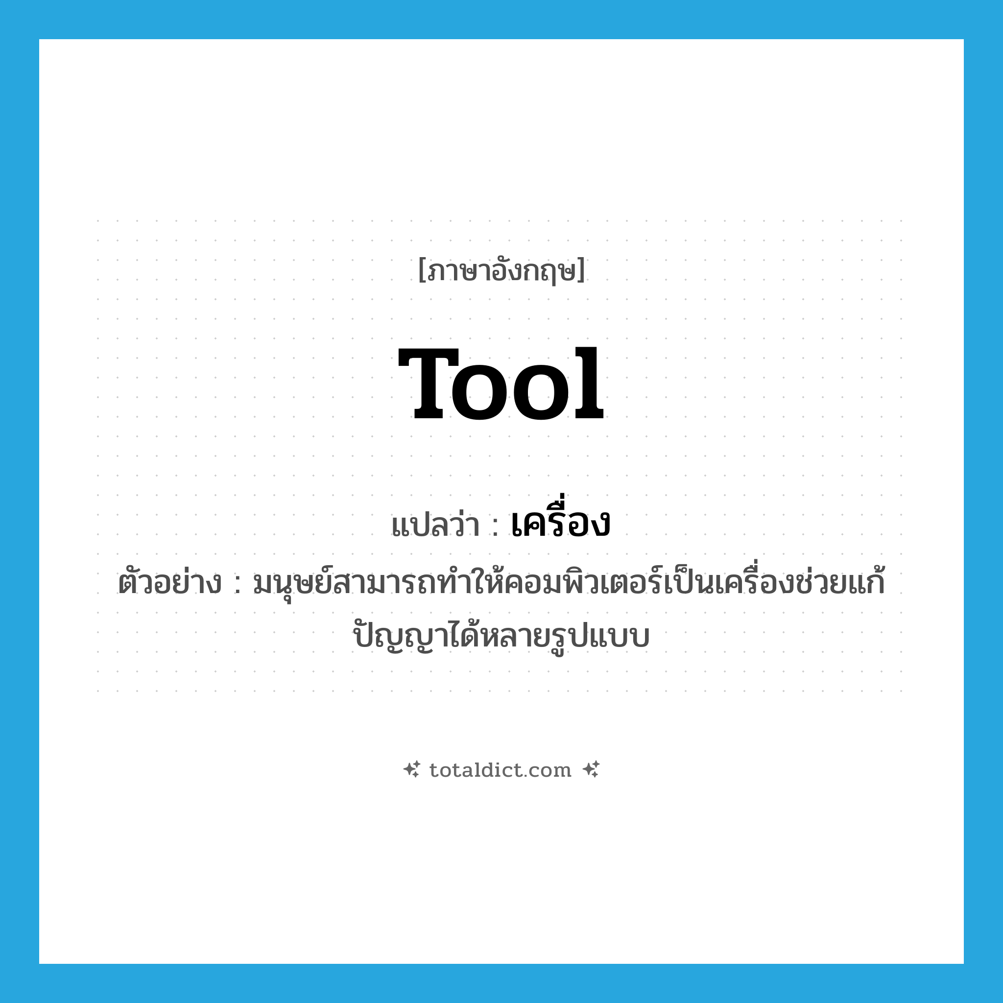 tool แปลว่า?, คำศัพท์ภาษาอังกฤษ tool แปลว่า เครื่อง ประเภท N ตัวอย่าง มนุษย์สามารถทำให้คอมพิวเตอร์เป็นเครื่องช่วยแก้ปัญญาได้หลายรูปแบบ หมวด N