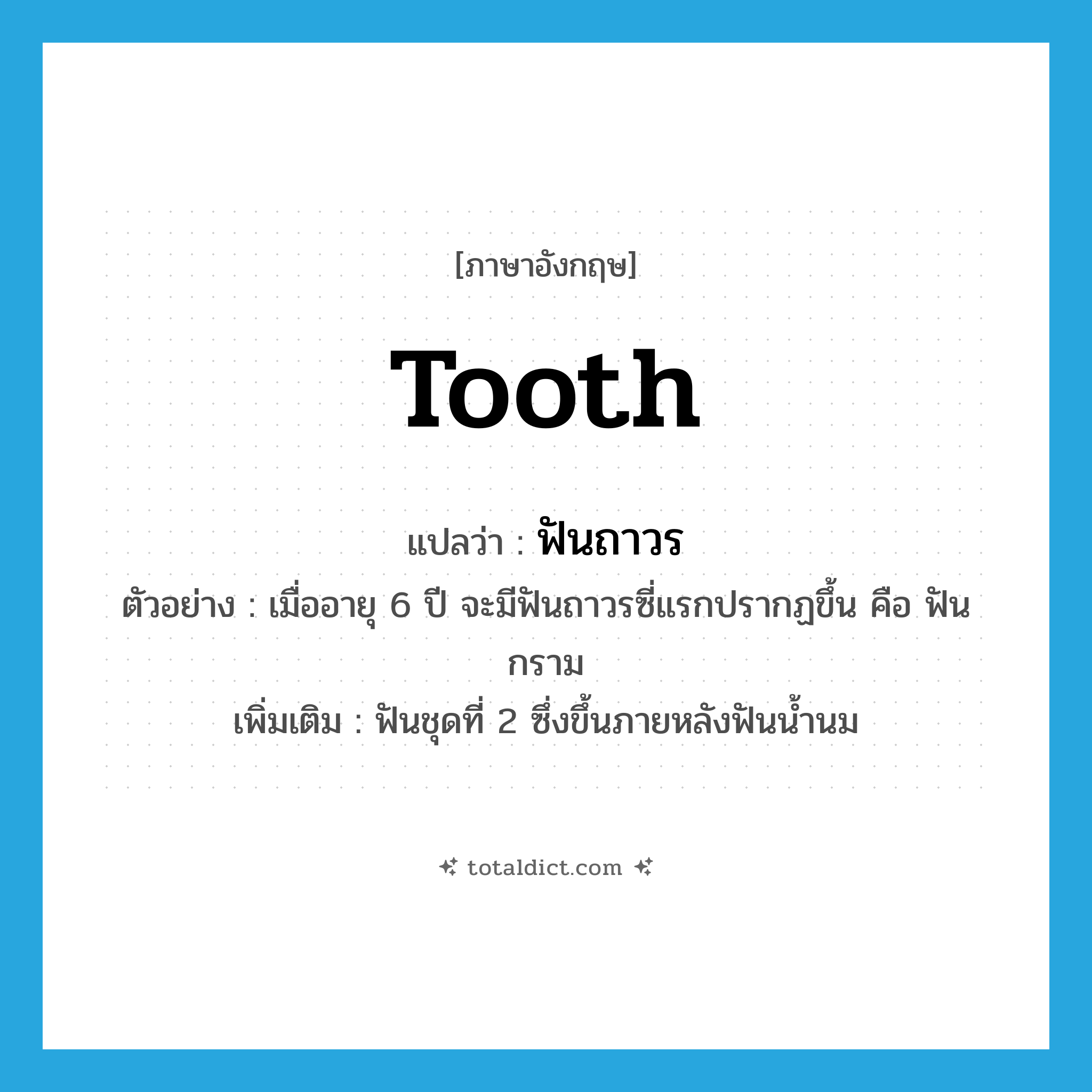 tooth แปลว่า?, คำศัพท์ภาษาอังกฤษ tooth แปลว่า ฟันถาวร ประเภท N ตัวอย่าง เมื่ออายุ 6 ปี จะมีฟันถาวรซี่แรกปรากฏขึ้น คือ ฟันกราม เพิ่มเติม ฟันชุดที่ 2 ซึ่งขึ้นภายหลังฟันน้ำนม หมวด N