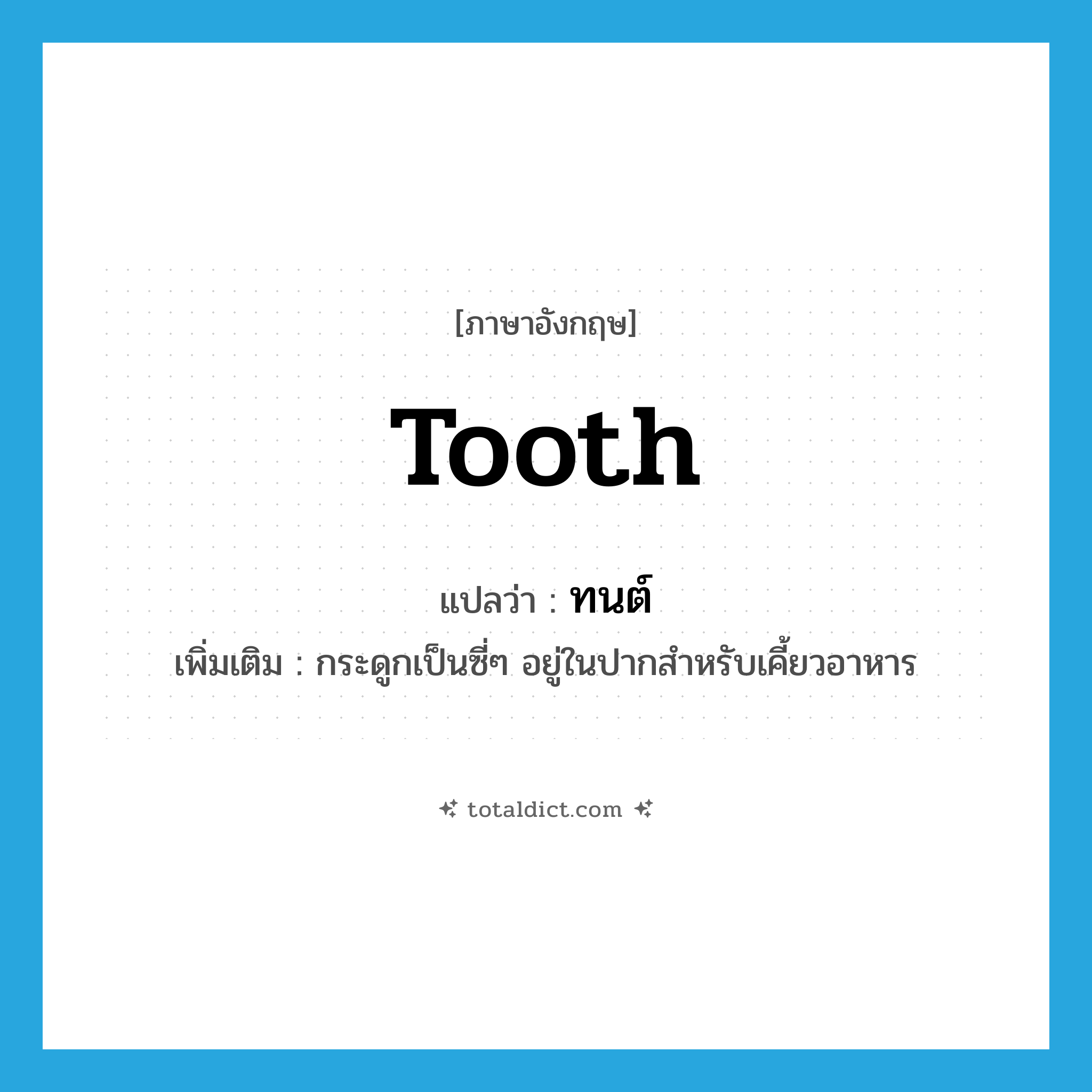 tooth แปลว่า?, คำศัพท์ภาษาอังกฤษ tooth แปลว่า ทนต์ ประเภท N เพิ่มเติม กระดูกเป็นซี่ๆ อยู่ในปากสำหรับเคี้ยวอาหาร หมวด N