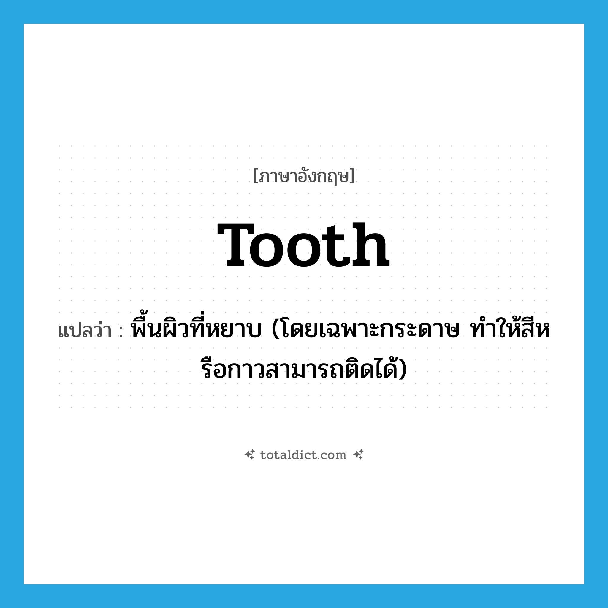 tooth แปลว่า?, คำศัพท์ภาษาอังกฤษ tooth แปลว่า พื้นผิวที่หยาบ (โดยเฉพาะกระดาษ ทำให้สีหรือกาวสามารถติดได้) ประเภท N หมวด N