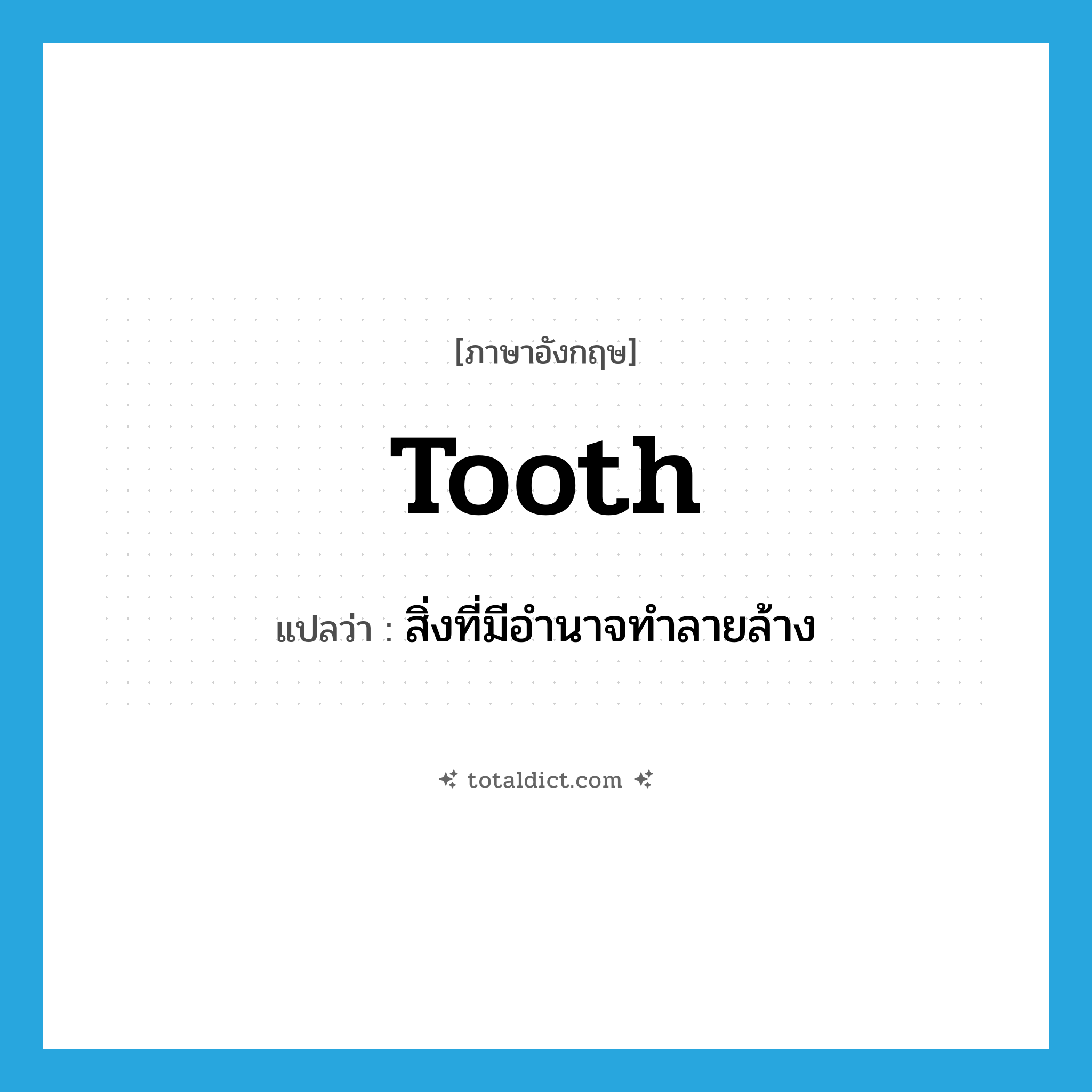 tooth แปลว่า?, คำศัพท์ภาษาอังกฤษ tooth แปลว่า สิ่งที่มีอำนาจทำลายล้าง ประเภท N หมวด N