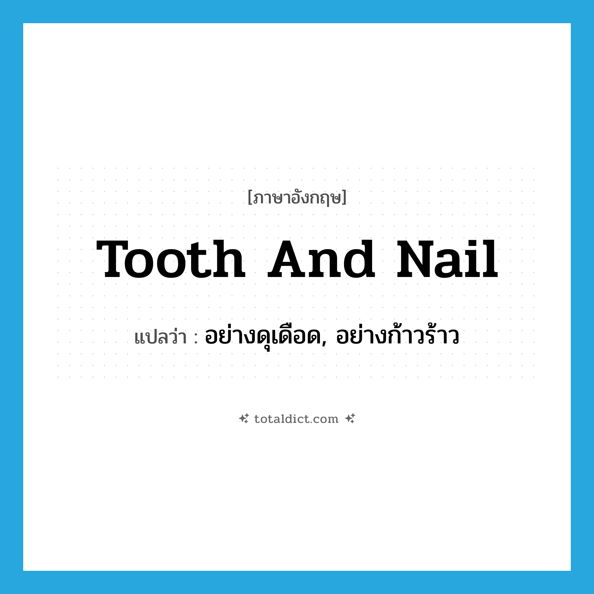 tooth and nail แปลว่า?, คำศัพท์ภาษาอังกฤษ tooth and nail แปลว่า อย่างดุเดือด, อย่างก้าวร้าว ประเภท ADV หมวด ADV