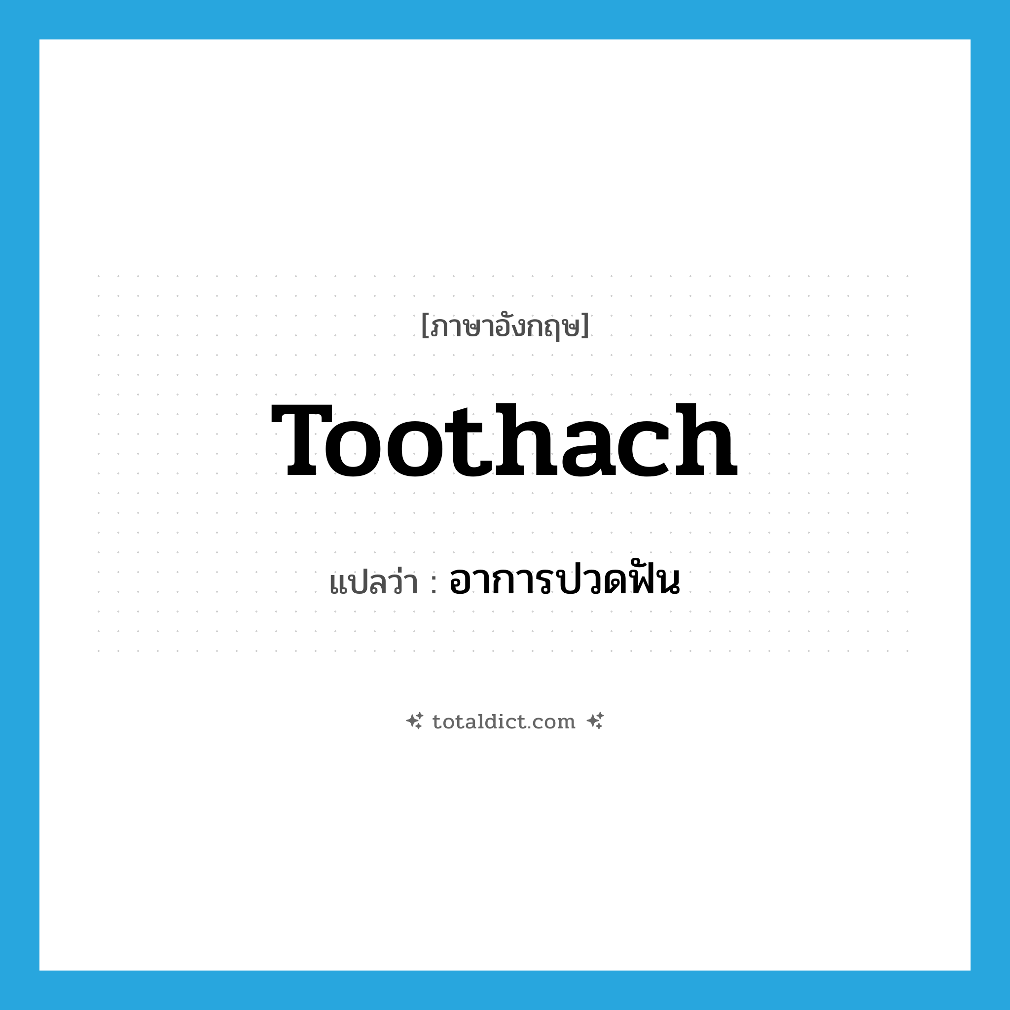 toothach แปลว่า?, คำศัพท์ภาษาอังกฤษ toothach แปลว่า อาการปวดฟัน ประเภท N หมวด N