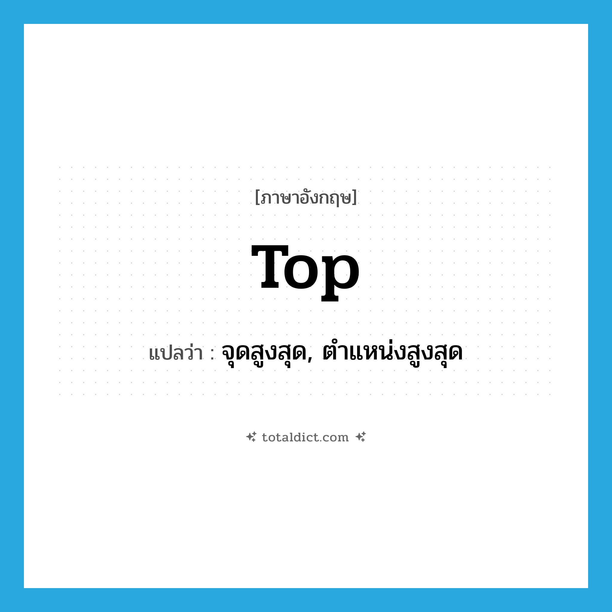 top แปลว่า?, คำศัพท์ภาษาอังกฤษ top แปลว่า จุดสูงสุด, ตำแหน่งสูงสุด ประเภท N หมวด N