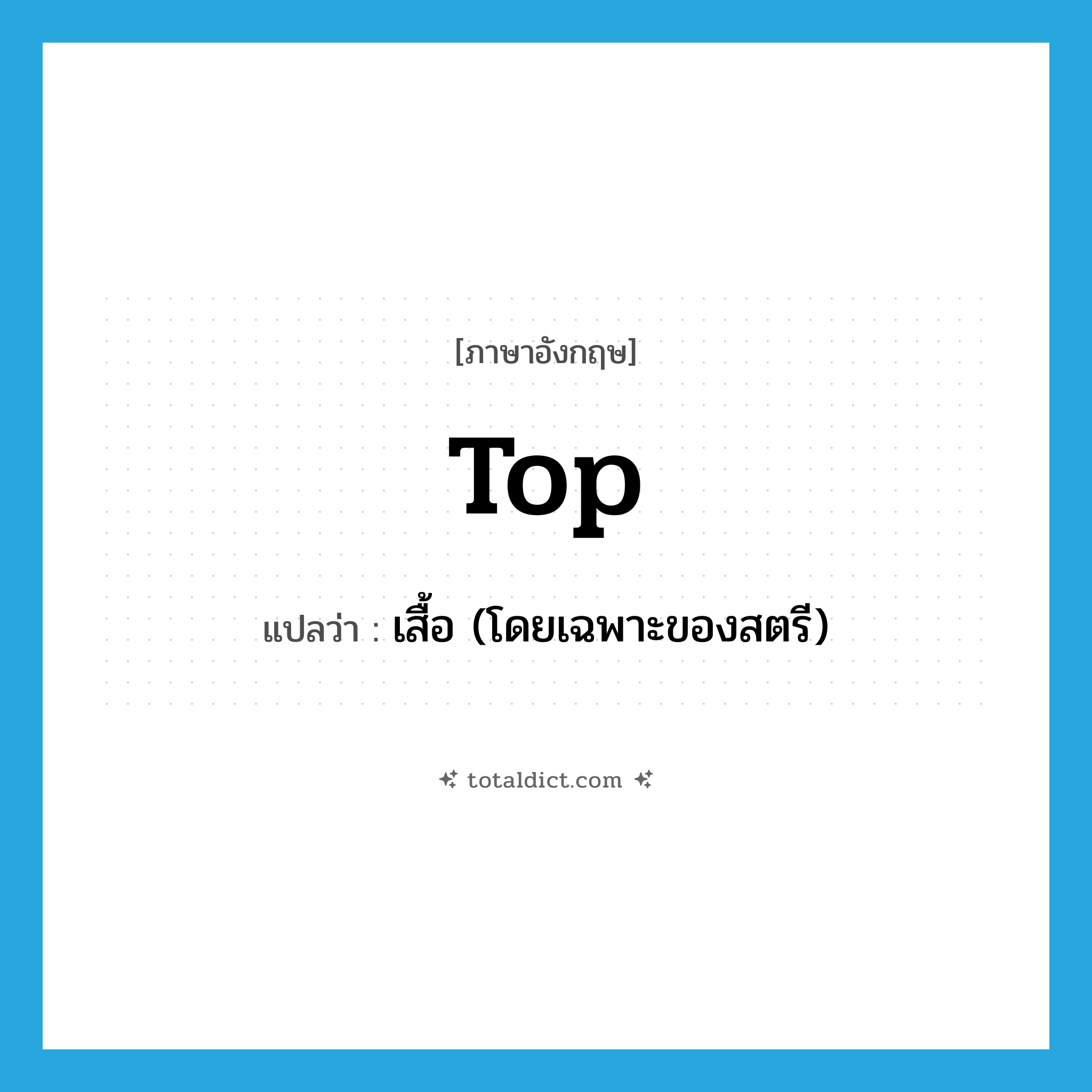 top แปลว่า?, คำศัพท์ภาษาอังกฤษ top แปลว่า เสื้อ (โดยเฉพาะของสตรี) ประเภท N หมวด N