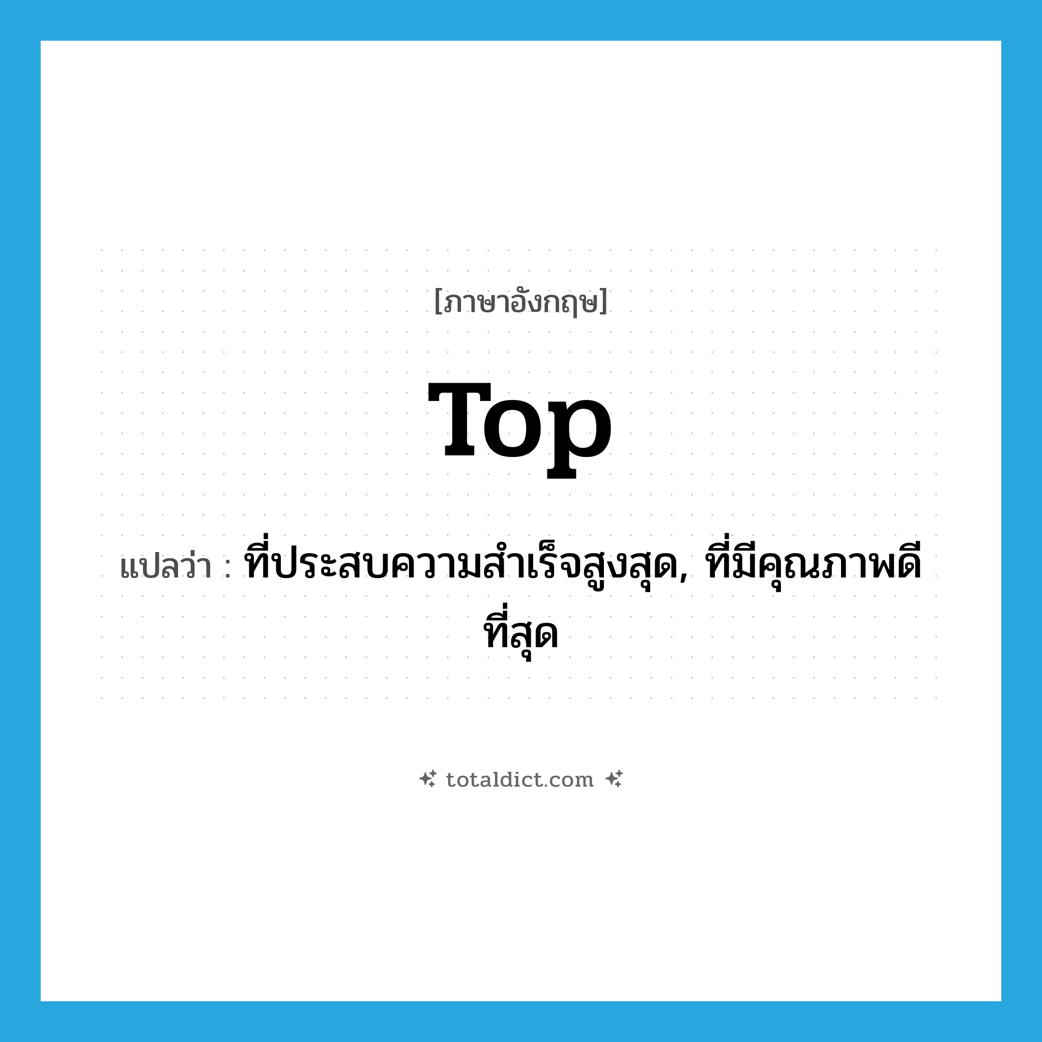 top แปลว่า?, คำศัพท์ภาษาอังกฤษ top แปลว่า ที่ประสบความสำเร็จสูงสุด, ที่มีคุณภาพดีที่สุด ประเภท ADJ หมวด ADJ