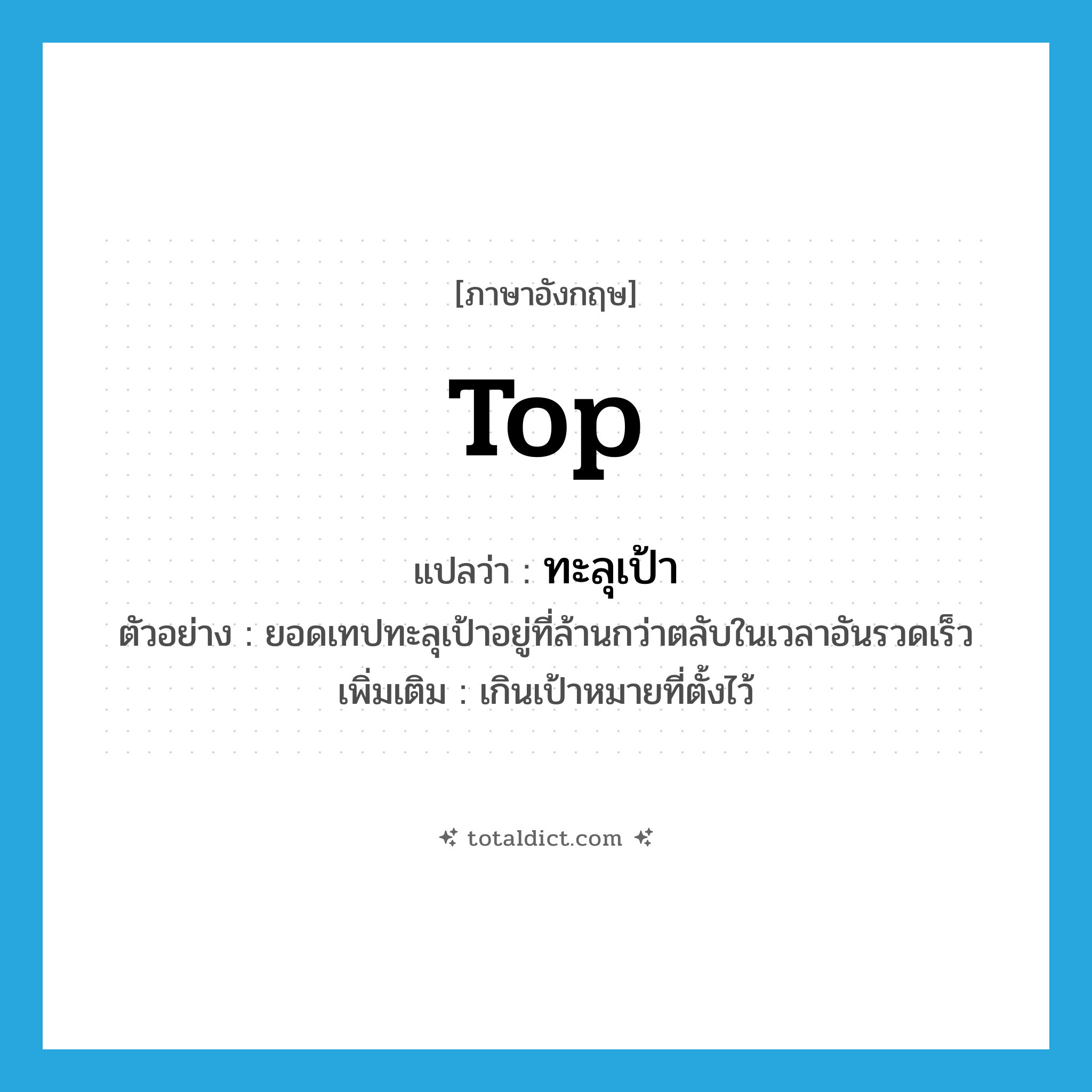 top แปลว่า?, คำศัพท์ภาษาอังกฤษ top แปลว่า ทะลุเป้า ประเภท V ตัวอย่าง ยอดเทปทะลุเป้าอยู่ที่ล้านกว่าตลับในเวลาอันรวดเร็ว เพิ่มเติม เกินเป้าหมายที่ตั้งไว้ หมวด V